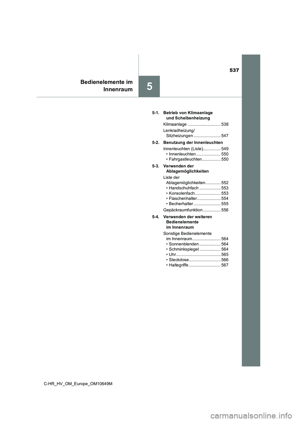 TOYOTA C-HR 2019  Betriebsanleitungen (in German) 537
5
C-HR_HV_OM_Europe_OM10649M
Bedienelemente im 
 Innenraum
5-1. Betrieb von Klimaanlage  
und Scheibenheizung 
Klimaanlage ............................ 538
Lenkradheizung/ 
Sitzheizungen .........