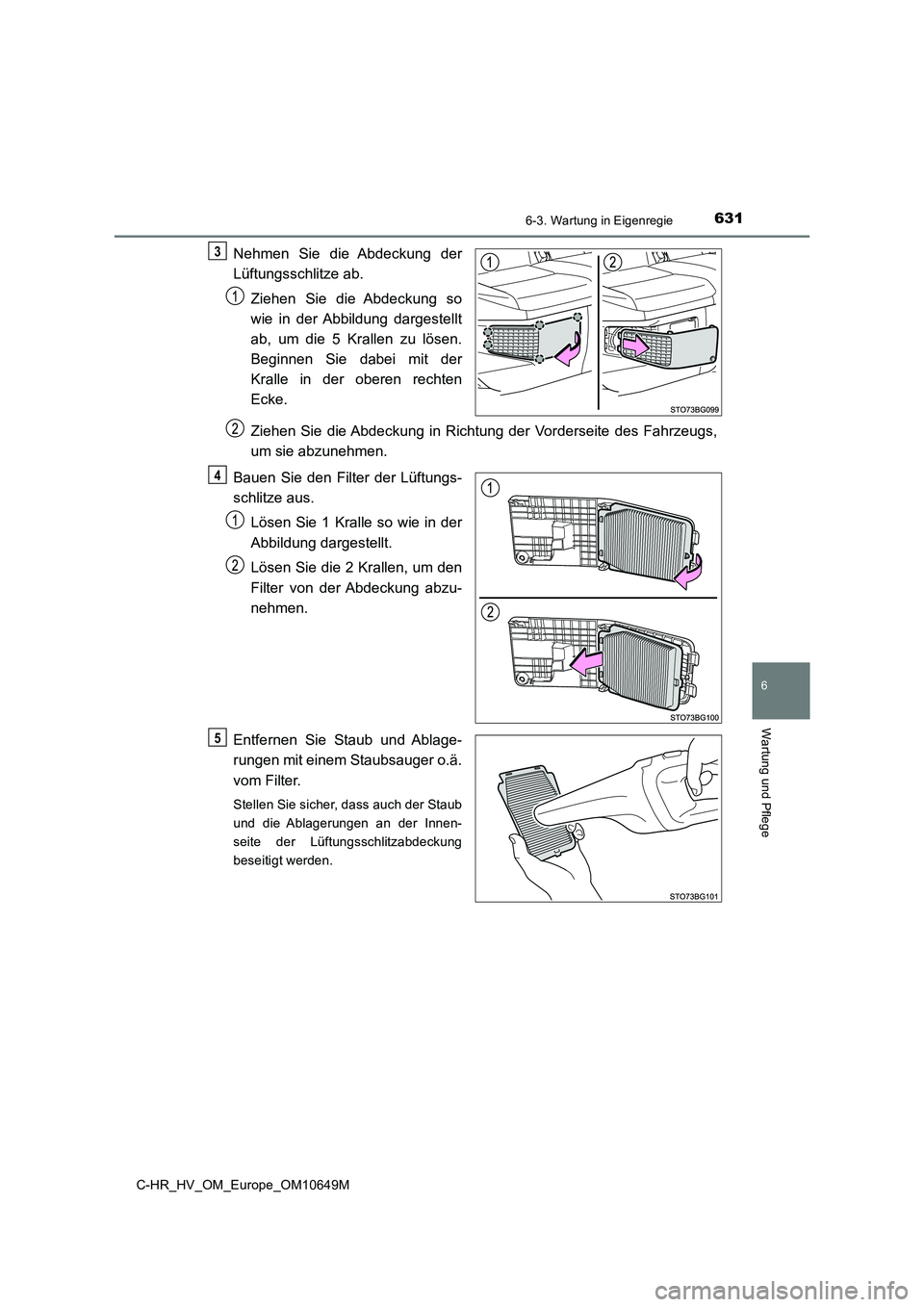 TOYOTA C-HR 2019  Betriebsanleitungen (in German) 6316-3. Wartung in Eigenregie
C-HR_HV_OM_Europe_OM10649M
6
Wartung und Pflege
Nehmen Sie die Abdeckung der 
Lüftungsschlitze ab. 
Ziehen Sie die Abdeckung so 
wie in der Abbildung dargestellt
ab, um  TOYOTA C-HR 2019  Betriebsanleitungen (in German) 6316-3. Wartung in Eigenregie
C-HR_HV_OM_Europe_OM10649M
6
Wartung und Pflege
Nehmen Sie die Abdeckung der 
Lüftungsschlitze ab. 
Ziehen Sie die Abdeckung so 
wie in der Abbildung dargestellt
ab, um