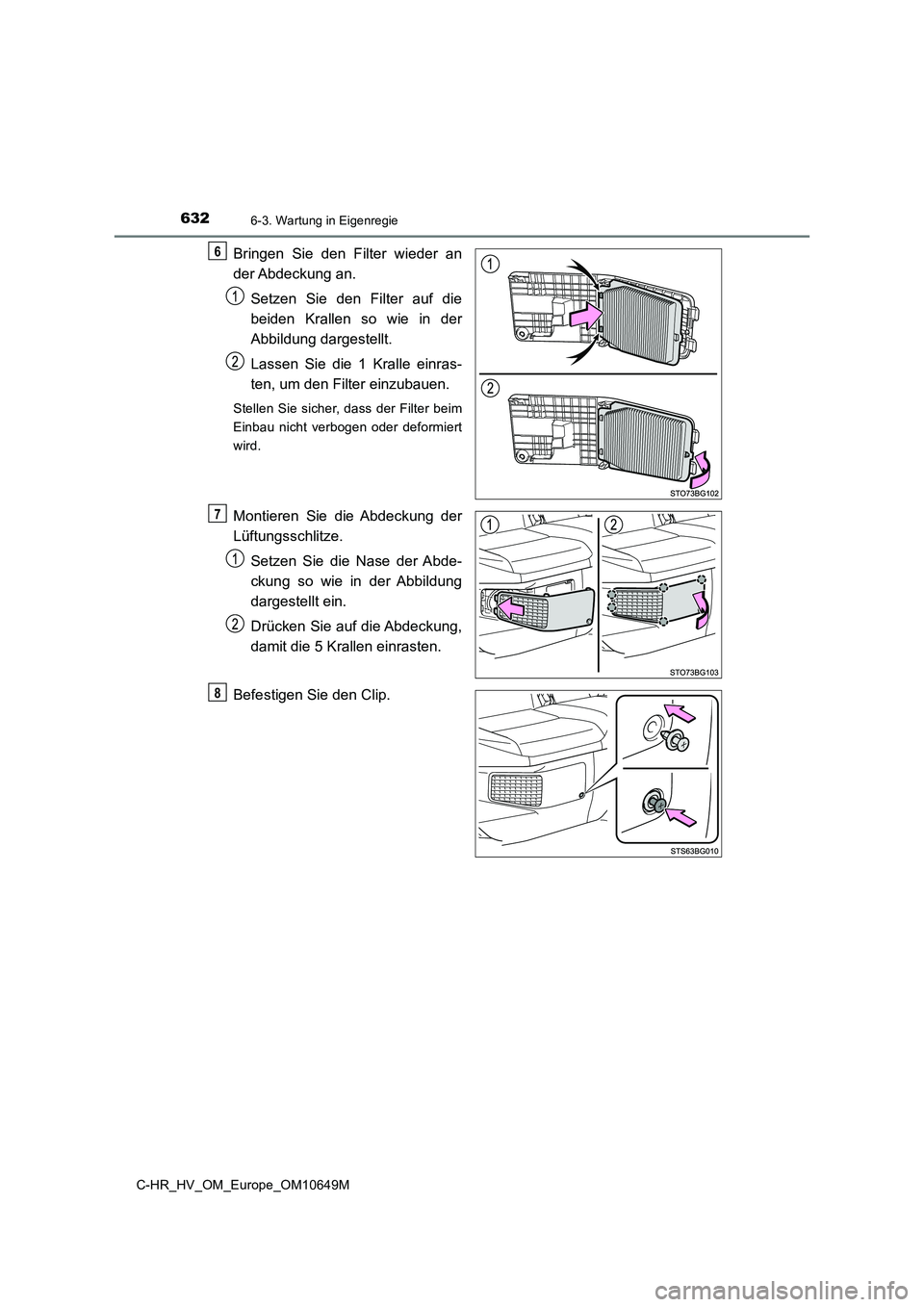 TOYOTA C-HR 2019  Betriebsanleitungen (in German) 6326-3. Wartung in Eigenregie
C-HR_HV_OM_Europe_OM10649M
Bringen Sie den Filter wieder an 
der Abdeckung  an. 
Setzen Sie den Filter auf die 
beiden Krallen so wie in der
Abbildung dargestellt.  
Lass TOYOTA C-HR 2019  Betriebsanleitungen (in German) 6326-3. Wartung in Eigenregie
C-HR_HV_OM_Europe_OM10649M
Bringen Sie den Filter wieder an 
der Abdeckung  an. 
Setzen Sie den Filter auf die 
beiden Krallen so wie in der
Abbildung dargestellt.  
Lass