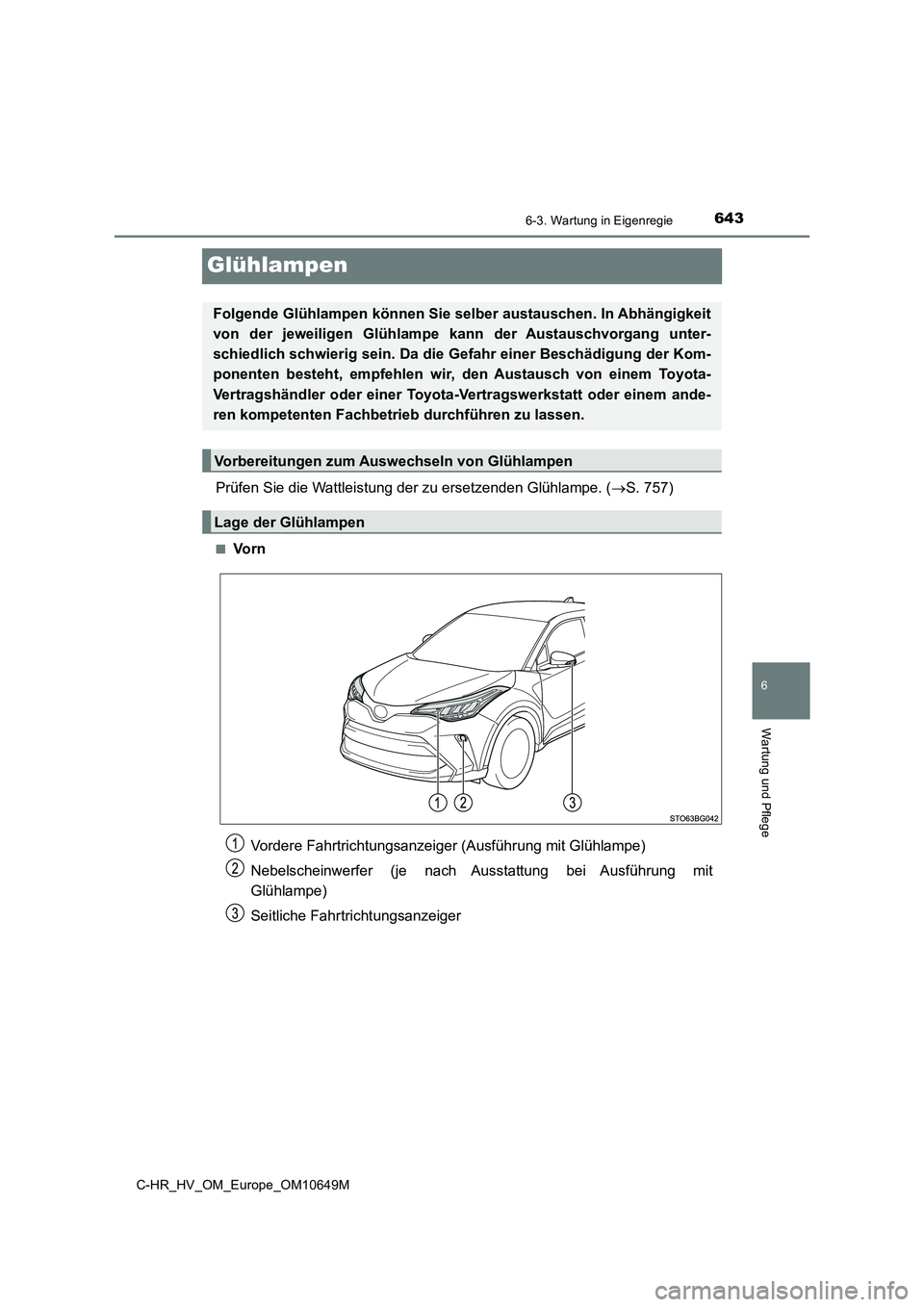 TOYOTA C-HR 2019  Betriebsanleitungen (in German) 6436-3. Wartung in Eigenregie
C-HR_HV_OM_Europe_OM10649M
6
Wartung und Pflege
Glühlampen
Prüfen Sie die Wattleistung der zu ersetzenden Glühlampe. (S. 757)
■Vo r n
Folgende Glühlampen können
