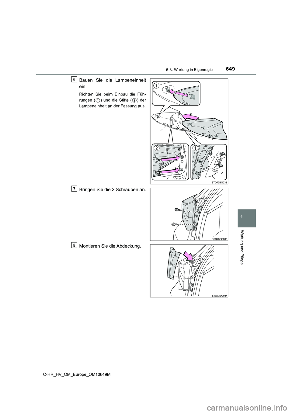 TOYOTA C-HR 2019  Betriebsanleitungen (in German) 6496-3. Wartung in Eigenregie
C-HR_HV_OM_Europe_OM10649M
6
Wartung und Pflege
Bauen Sie die Lampeneinheit 
ein.
Richten Sie beim Einbau die Füh- 
rungen ( ) und die Stifte ( ) der
Lampeneinheit an de