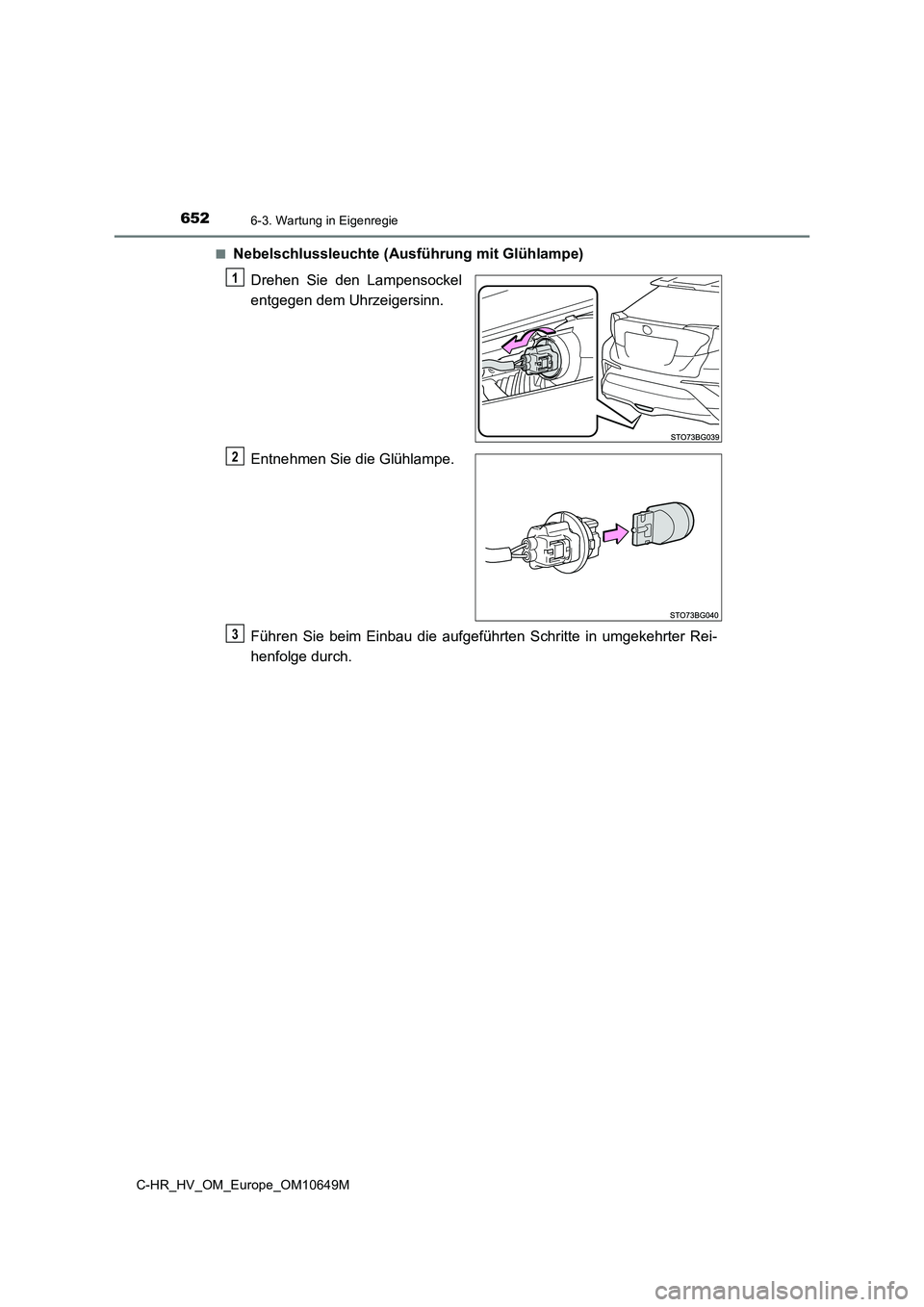 TOYOTA C-HR 2019  Betriebsanleitungen (in German) 6526-3. Wartung in Eigenregie
C-HR_HV_OM_Europe_OM10649M 
■Nebelschlussleuchte (Ausführung mit Glühlampe) 
Drehen Sie den Lampensockel 
entgegen dem Uhrzeigersinn. 
Entnehmen Sie die Glühlampe. 
