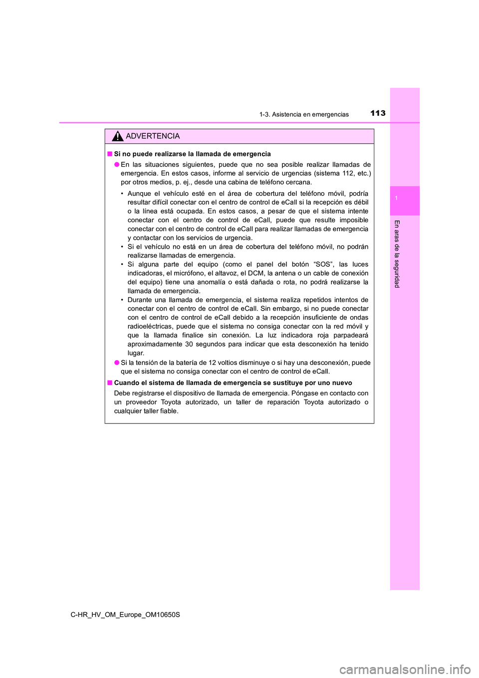 TOYOTA C-HR 2019  Manual del propietario (in Spanish) 1131-3. Asistencia en emergencias
1
En aras de la seguridad
C-HR_HV_OM_Europe_OM10650S
ADVERTENCIA
■Si no puede realizarse la llamada de emergencia 
● En las situaciones siguientes, puede que no s