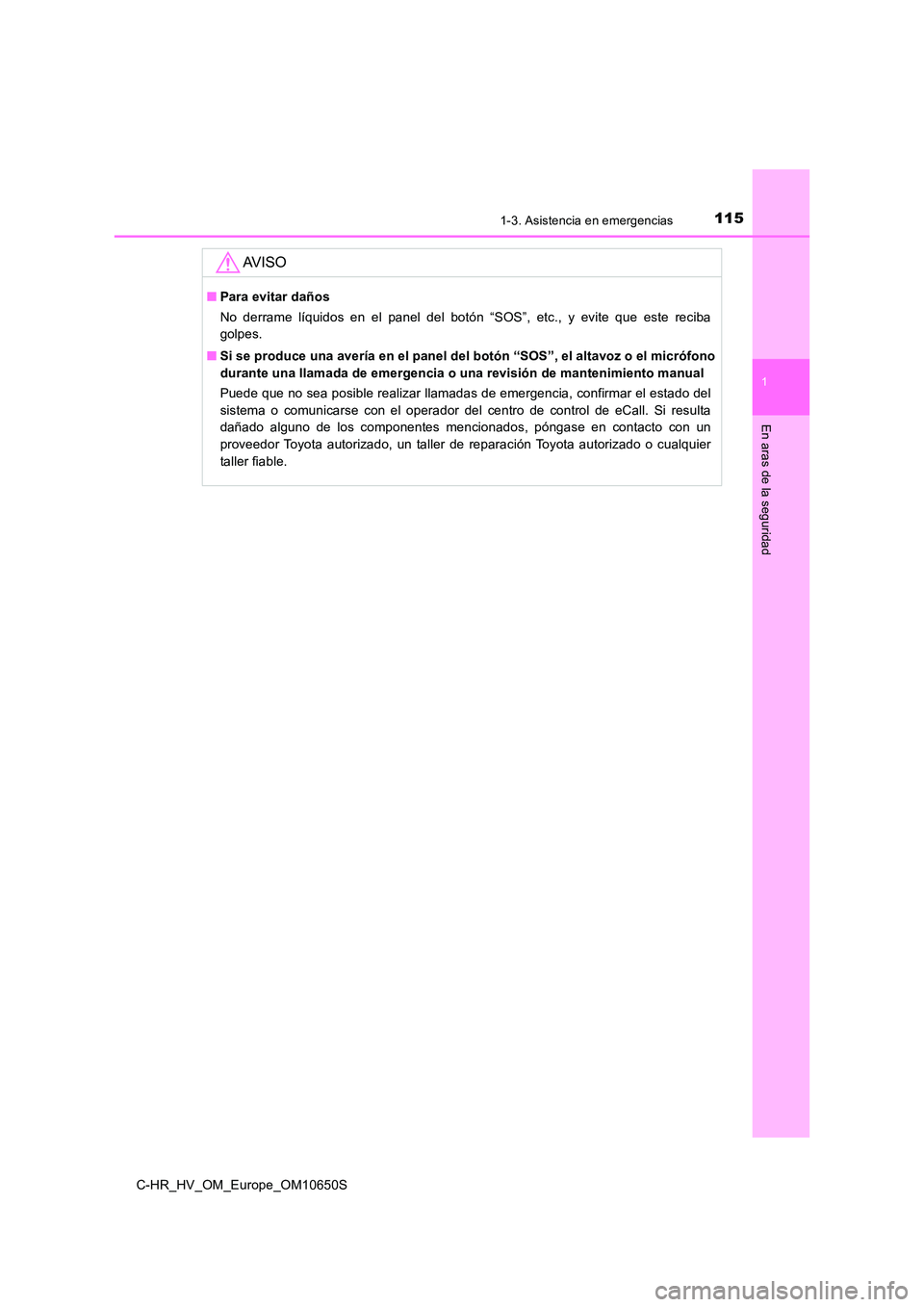 TOYOTA C-HR 2019  Manual del propietario (in Spanish) 1151-3. Asistencia en emergencias
1
En aras de la seguridad
C-HR_HV_OM_Europe_OM10650S
AV I S O
■Para evitar daños 
No derrame líquidos en el panel del botón “SOS”, etc., y evite que este rec
