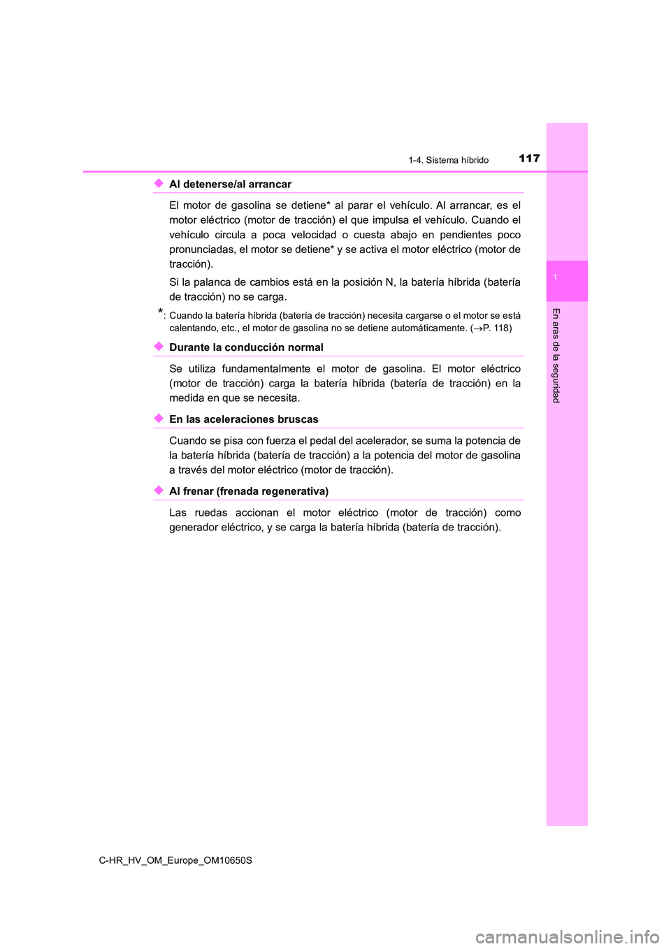 TOYOTA C-HR 2019  Manual del propietario (in Spanish) 1171-4. Sistema híbrido
1
En aras de la seguridad
C-HR_HV_OM_Europe_OM10650S
◆Al detenerse/al arrancar  
El motor de gasolina se detiene* al parar el vehículo. Al arrancar, es el 
motor eléctrico