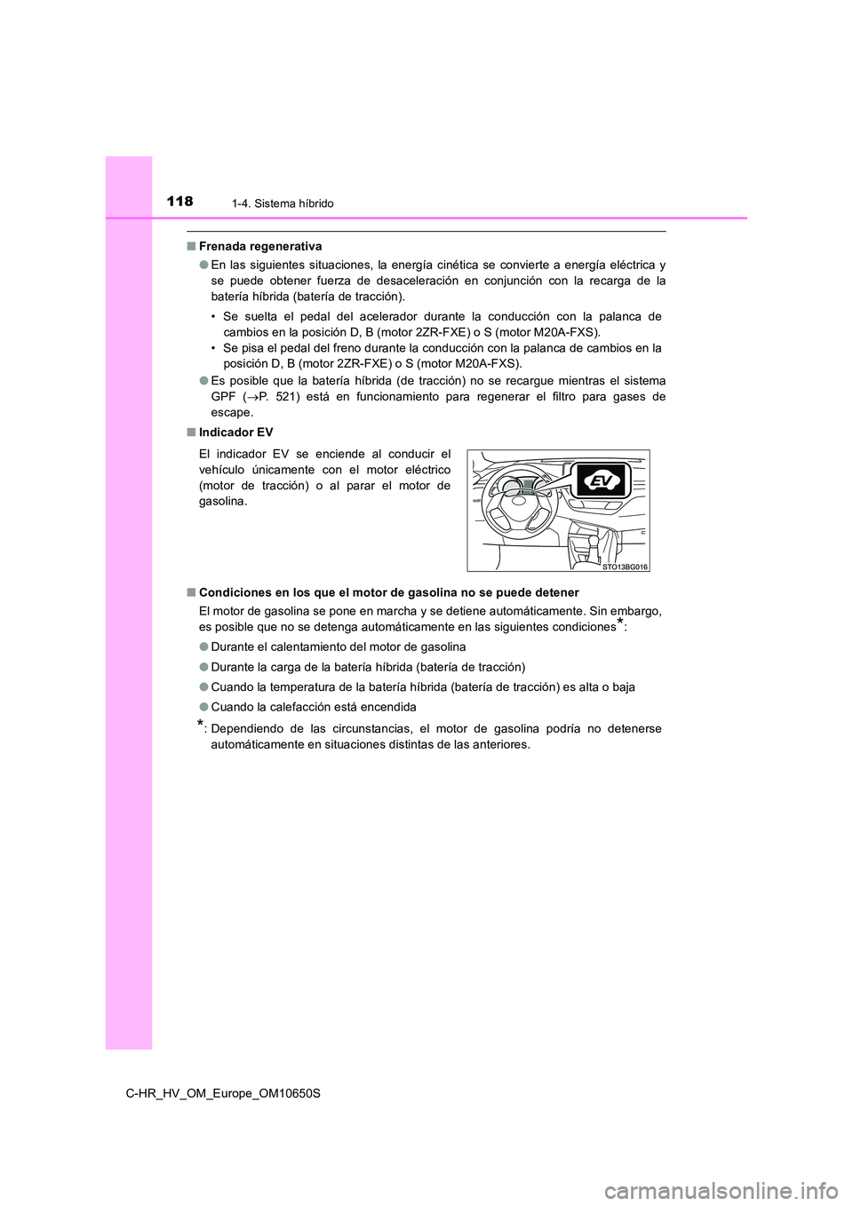 TOYOTA C-HR 2019  Manual del propietario (in Spanish) 1181-4. Sistema híbrido
C-HR_HV_OM_Europe_OM10650S
■Frenada regenerativa 
● En las siguientes situaciones, la energía cinética se convierte a energía eléctrica y 
se puede obtener fuerza de d