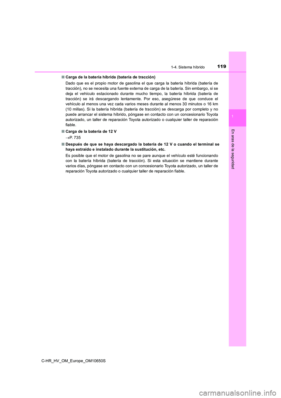 TOYOTA C-HR 2019  Manual del propietario (in Spanish) 1191-4. Sistema híbrido
1
En aras de la seguridad
C-HR_HV_OM_Europe_OM10650S 
■ Carga de la batería híbrida (batería de tracción) 
Dado que es el propio motor de gasolina el que carga la bater