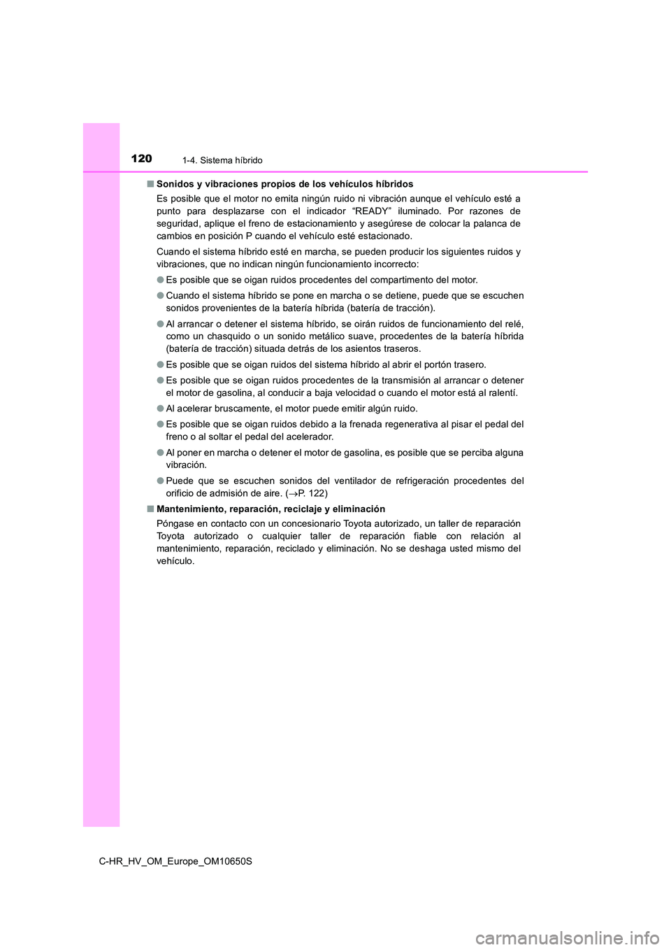 TOYOTA C-HR 2019  Manual del propietario (in Spanish) 1201-4. Sistema híbrido
C-HR_HV_OM_Europe_OM10650S 
■ Sonidos y vibraciones propios de los vehículos híbridos 
Es posible que el motor no emita ningún ruido ni vibración aunque el vehículo est