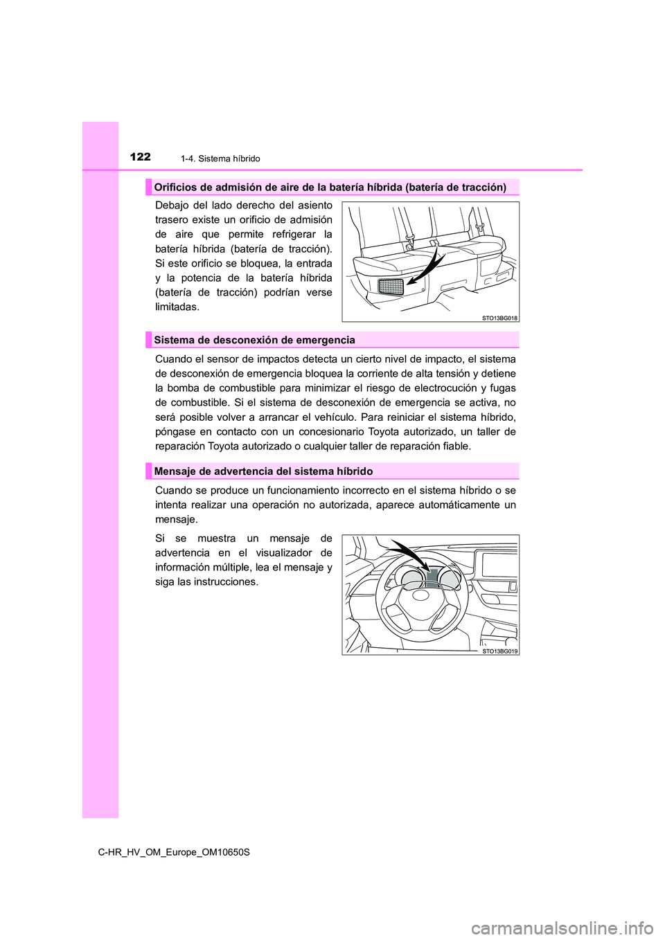 TOYOTA C-HR 2019  Manual del propietario (in Spanish) 1221-4. Sistema híbrido
C-HR_HV_OM_Europe_OM10650S
Debajo del lado derecho del asiento 
trasero existe un orificio de admisión
de aire que permite refrigerar la 
batería híbrida (batería de tracc