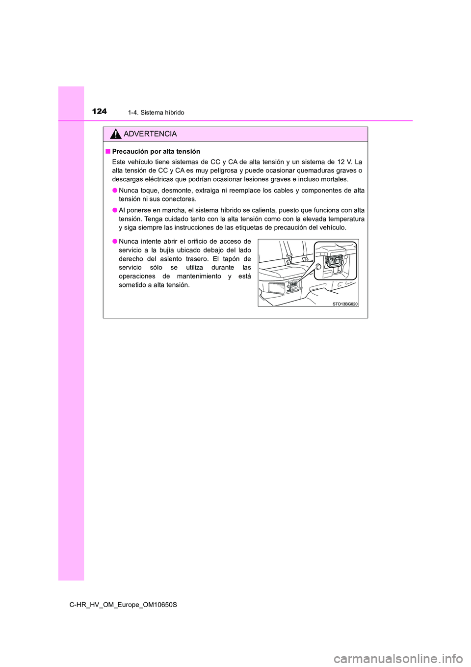 TOYOTA C-HR 2019  Manual del propietario (in Spanish) 1241-4. Sistema híbrido
C-HR_HV_OM_Europe_OM10650S
ADVERTENCIA
■Precaución por alta tensión 
Este vehículo tiene sistemas de CC y CA de alta tensión y un sistema de 12 V. La 
alta tensión de C