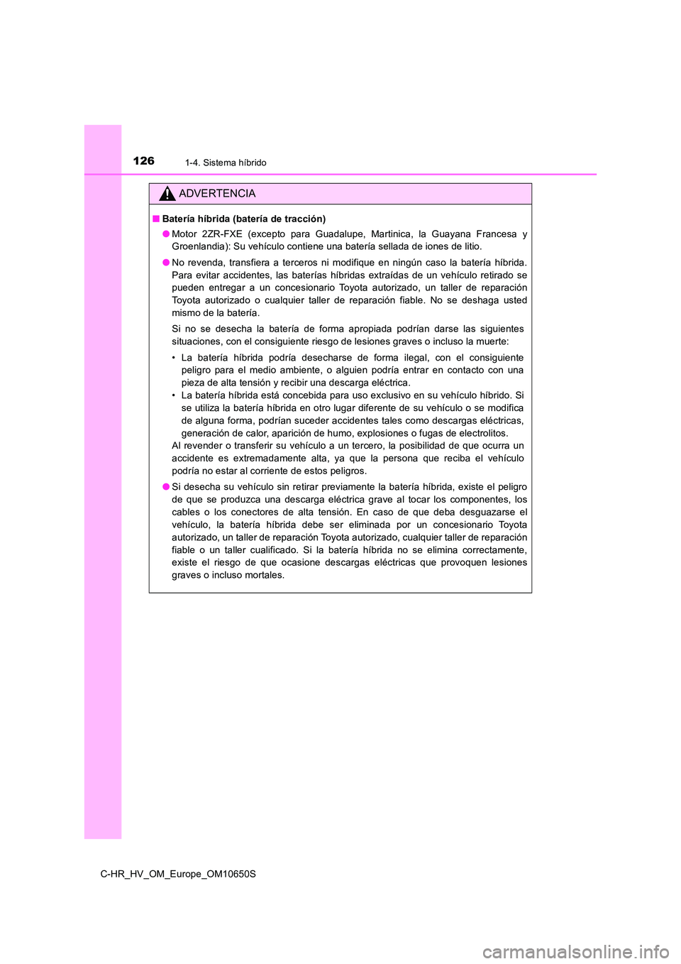 TOYOTA C-HR 2019  Manual del propietario (in Spanish) 1261-4. Sistema híbrido
C-HR_HV_OM_Europe_OM10650S
ADVERTENCIA
■Batería híbrida (batería de tracción) 
● Motor 2ZR-FXE (excepto para Guadalupe, Martinica, la Guayana Francesa y 
Groenlandia):