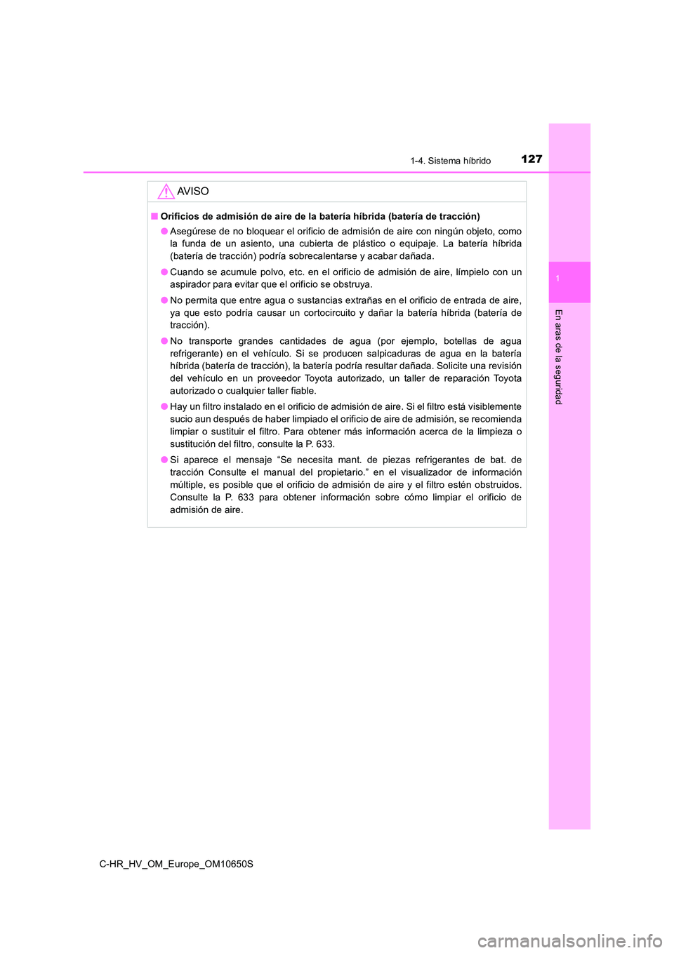 TOYOTA C-HR 2019  Manual del propietario (in Spanish) 1271-4. Sistema híbrido
1
En aras de la seguridad
C-HR_HV_OM_Europe_OM10650S
AV I S O
■Orificios de admisión de aire de la batería híbrida (batería de tracción) 
● Asegúrese de no bloquear 