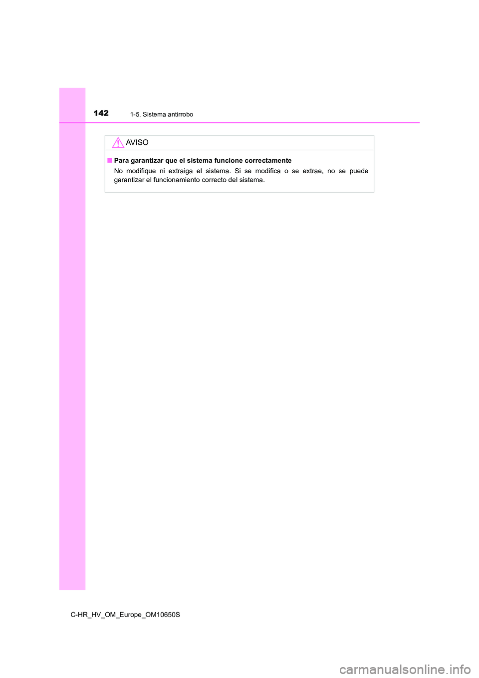 TOYOTA C-HR 2019  Manual del propietario (in Spanish) 1421-5. Sistema antirrobo
C-HR_HV_OM_Europe_OM10650S
AV I S O
■Para garantizar que el sistema funcione correctamente 
No modifique ni extraiga el sistema. Si se modifica o se extrae, no se puede 
ga