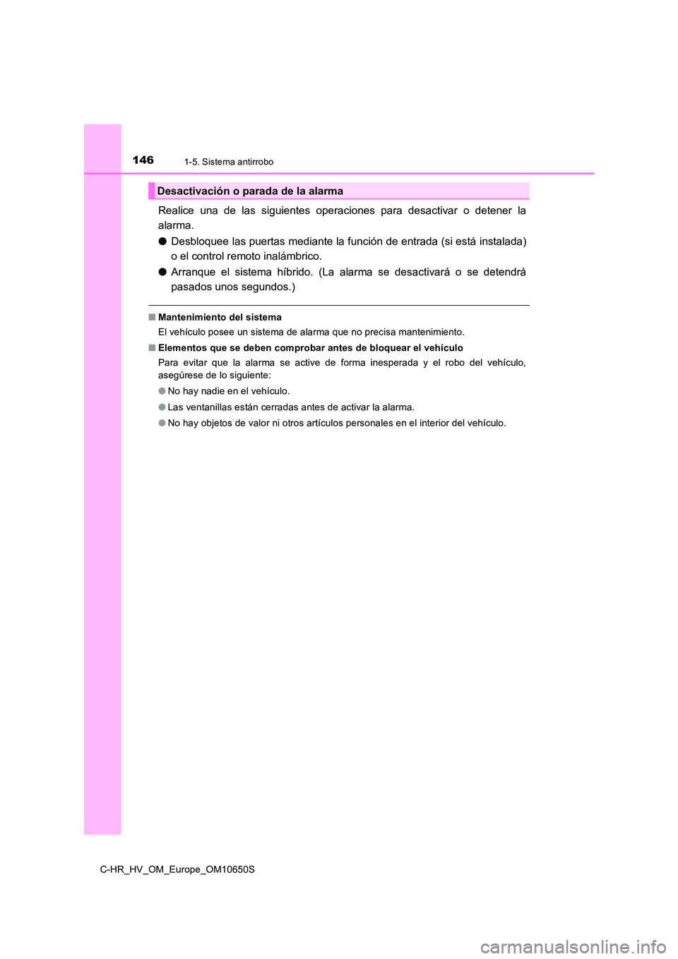 TOYOTA C-HR 2019  Manual del propietario (in Spanish) 1461-5. Sistema antirrobo
C-HR_HV_OM_Europe_OM10650S
Realice una de las siguientes operaciones para desactivar o detener la 
alarma. 
● Desbloquee las puertas mediante la función de entrada (si est