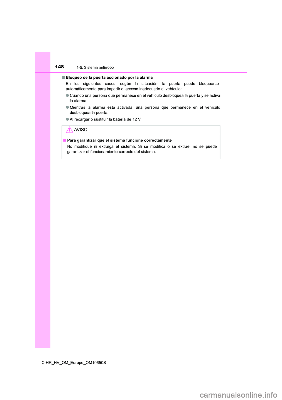 TOYOTA C-HR 2019  Manual del propietario (in Spanish) 1481-5. Sistema antirrobo
C-HR_HV_OM_Europe_OM10650S 
■ Bloqueo de la puerta accionado por la alarma 
En los siguientes casos, según la situación, la puerta puede bloquearse 
automáticamente para