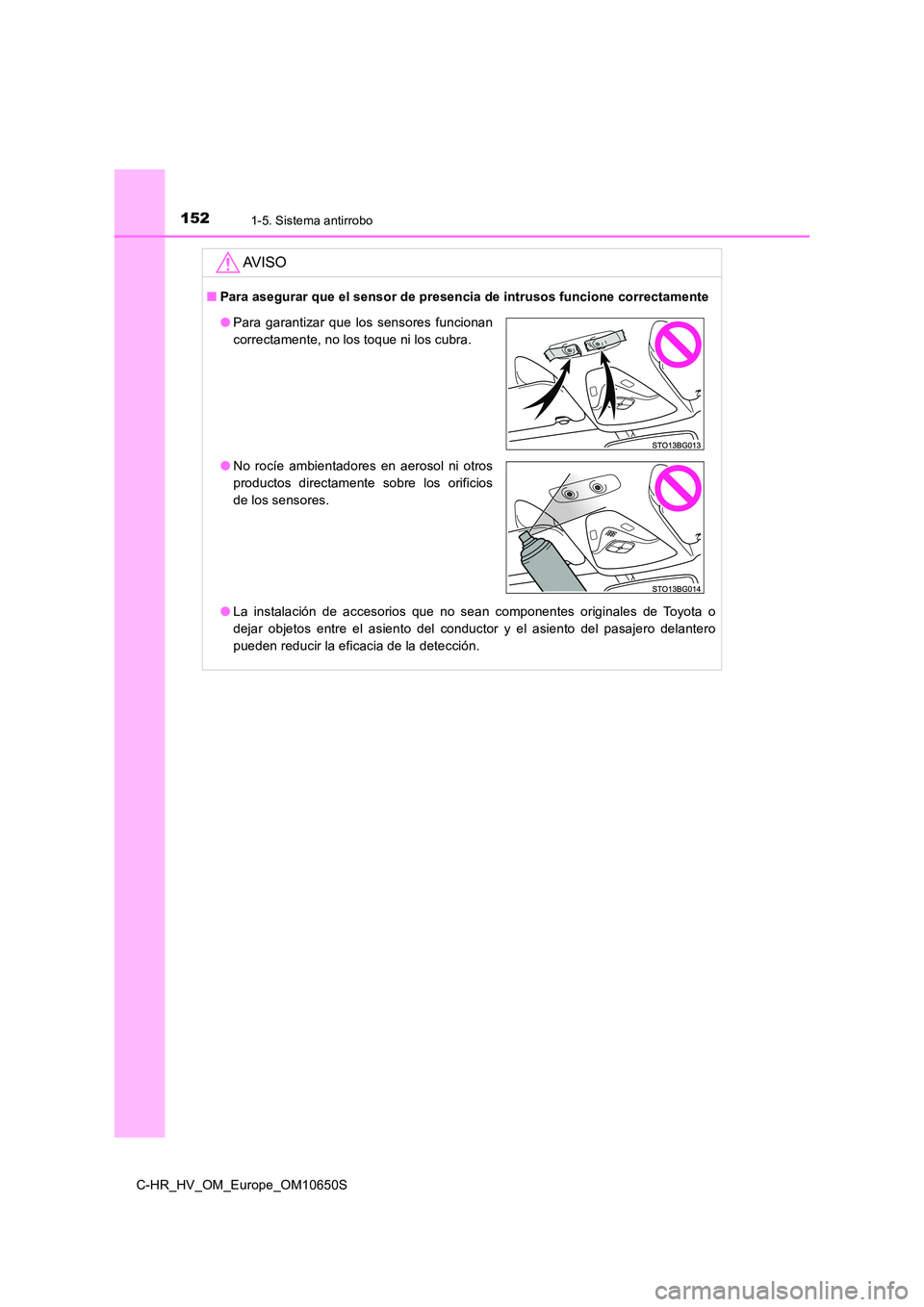 TOYOTA C-HR 2019  Manual del propietario (in Spanish) 1521-5. Sistema antirrobo
C-HR_HV_OM_Europe_OM10650S
AV I S O
■Para asegurar que el sensor de presencia de intrusos funcione correctamente 
● La instalación de accesorios que no sean componentes 