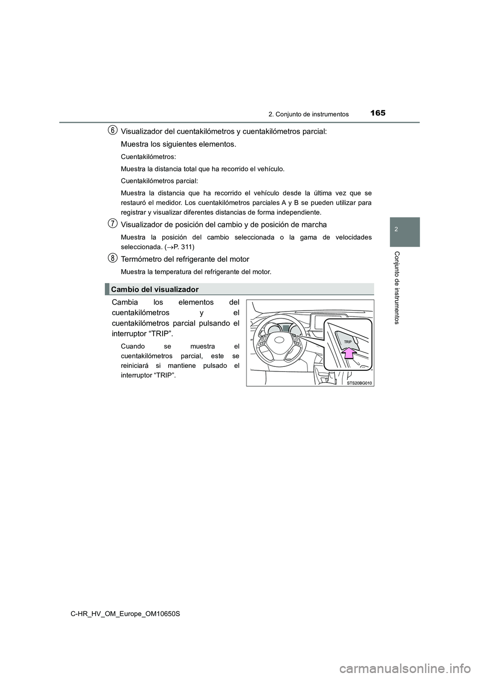 TOYOTA C-HR 2019  Manual del propietario (in Spanish) 1652. Conjunto de instrumentos
2
Conjunto de instrumentos
C-HR_HV_OM_Europe_OM10650S
Visualizador del cuentakilómetros y cuentakilómetros parcial: 
Muestra los siguientes elementos.
Cuentakilómetro