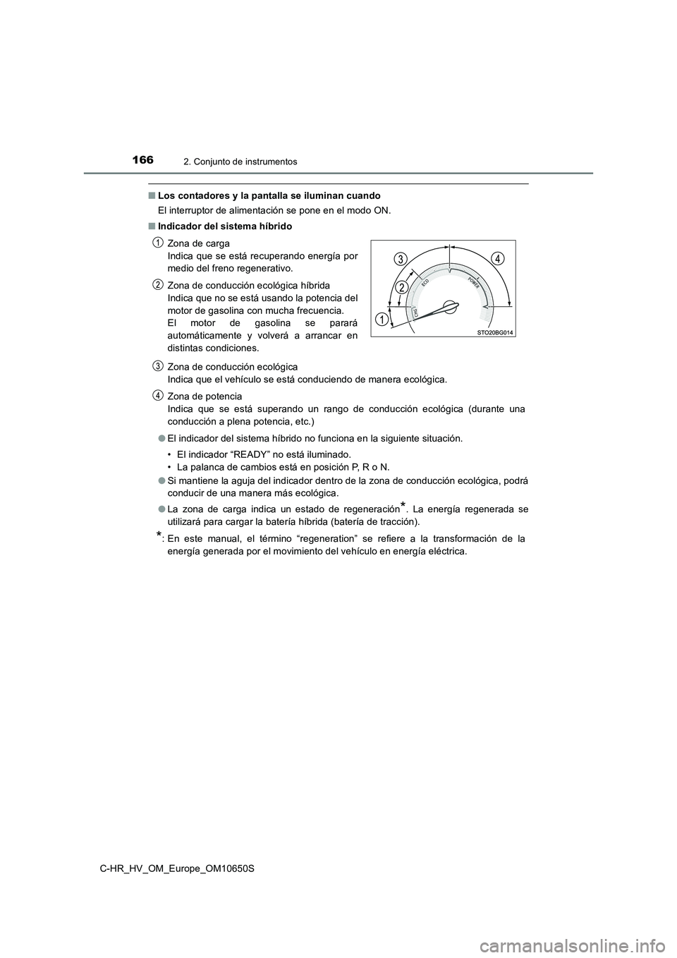 TOYOTA C-HR 2019  Manual del propietario (in Spanish) 1662. Conjunto de instrumentos
C-HR_HV_OM_Europe_OM10650S
■Los contadores y la pantalla se iluminan cuando 
El interruptor de alimentación se pone en el modo ON. 
■ Indicador del sistema híbrido