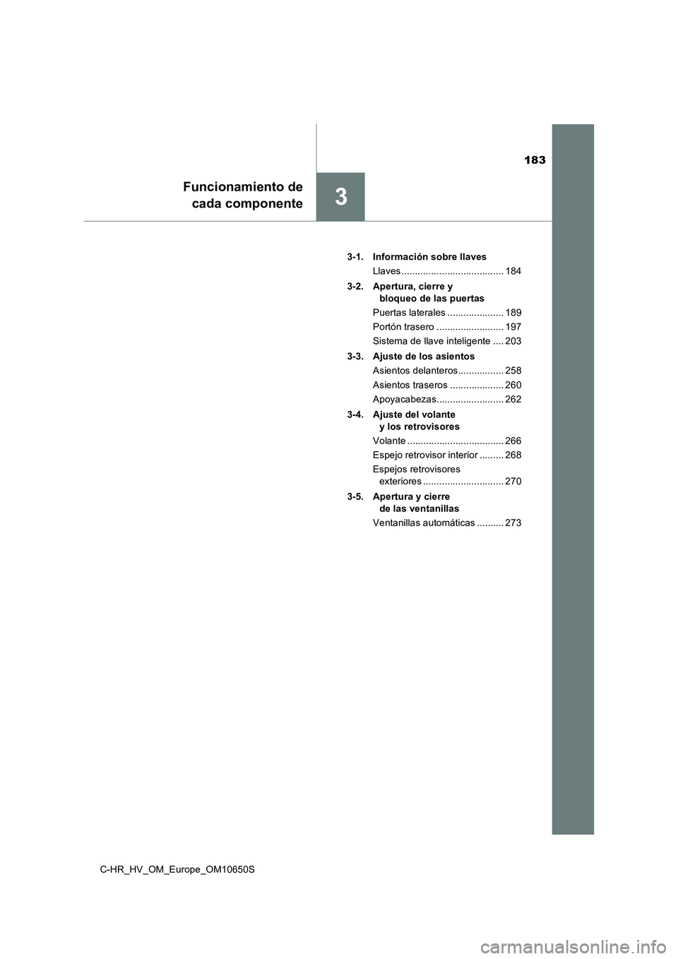 TOYOTA C-HR 2019 Manual del propietario (in Spanish) 183
3
Funcionamiento de
cada componente
C-HR_HV_OM_Europe_OM10650S
3-1. Información sobre llaves
Llaves ...................................... 184
3-2. Apertura, cierre y
bloqueo de las puertas TOYOTA C-HR 2019 Manual del propietario (in Spanish) 183
3
Funcionamiento de
cada componente
C-HR_HV_OM_Europe_OM10650S
3-1. Información sobre llaves
Llaves ...................................... 184
3-2. Apertura, cierre y
bloqueo de las puertas