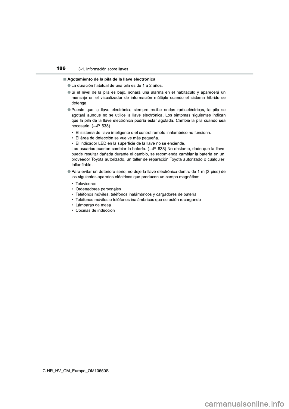 TOYOTA C-HR 2019 Manual del propietario (in Spanish) 1863-1. Información sobre llaves
C-HR_HV_OM_Europe_OM10650S
■ Agotamiento de la pila de la llave electrónica
● La duración habitual de una pila es de 1 a 2 años.
● Si el nivel de la pila TOYOTA C-HR 2019 Manual del propietario (in Spanish) 1863-1. Información sobre llaves
C-HR_HV_OM_Europe_OM10650S
■ Agotamiento de la pila de la llave electrónica
● La duración habitual de una pila es de 1 a 2 años.
● Si el nivel de la pila
