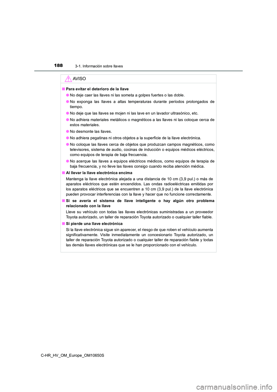TOYOTA C-HR 2019 Manual del propietario (in Spanish) 1883-1. Información sobre llaves
C-HR_HV_OM_Europe_OM10650S
AV I S O
■Para evitar el deterioro de la llave
● No deje caer las llaves ni las someta a golpes fuertes o las doble.
● No exponga l TOYOTA C-HR 2019 Manual del propietario (in Spanish) 1883-1. Información sobre llaves
C-HR_HV_OM_Europe_OM10650S
AV I S O
■Para evitar el deterioro de la llave
● No deje caer las llaves ni las someta a golpes fuertes o las doble.
● No exponga l