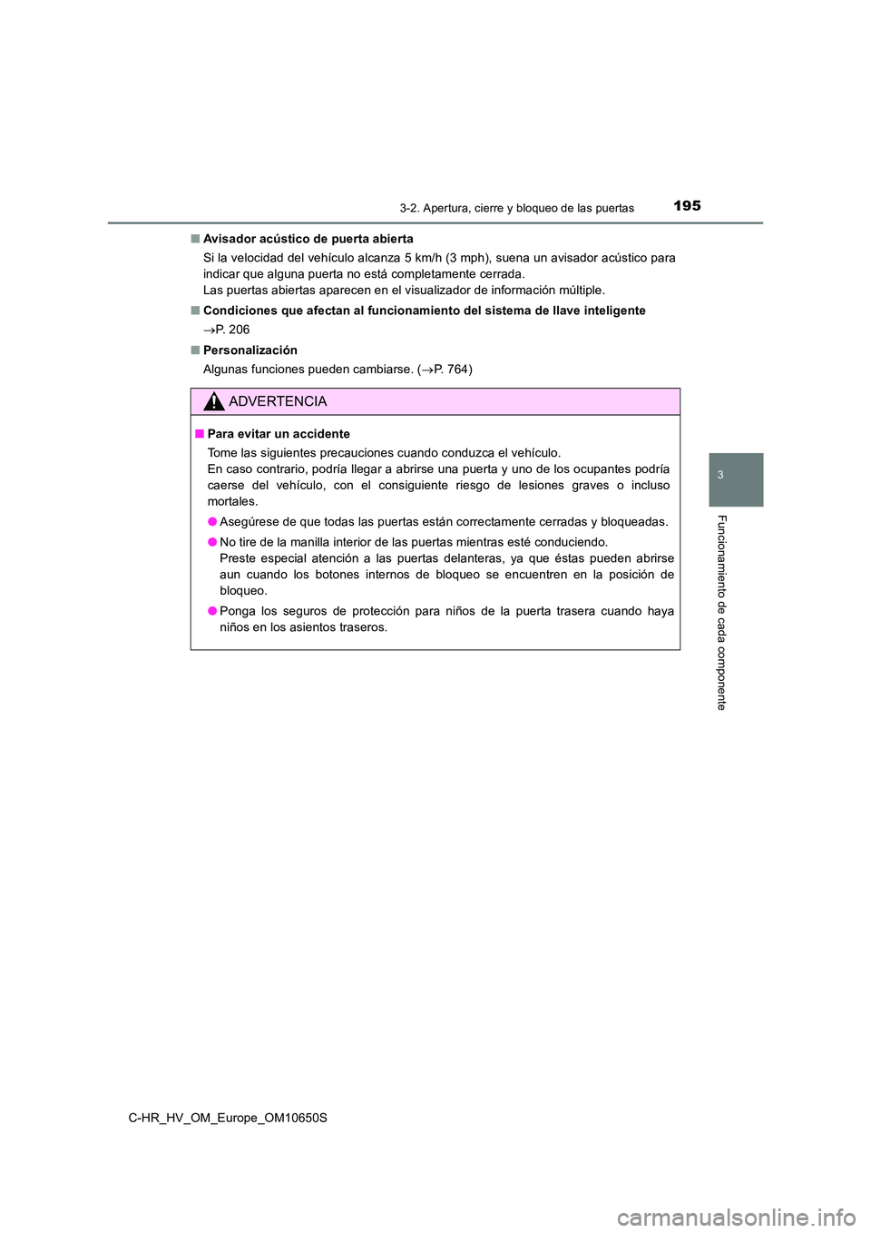 TOYOTA C-HR 2019 Manual del propietario (in Spanish) 1953-2. Apertura, cierre y bloqueo de las puertas
3
Funcionamiento de cada componente
C-HR_HV_OM_Europe_OM10650S
■ Avisador acústico de puerta abierta
Si la velocidad del vehículo alcanza 5 km/h TOYOTA C-HR 2019 Manual del propietario (in Spanish) 1953-2. Apertura, cierre y bloqueo de las puertas
3
Funcionamiento de cada componente
C-HR_HV_OM_Europe_OM10650S
■ Avisador acústico de puerta abierta
Si la velocidad del vehículo alcanza 5 km/h