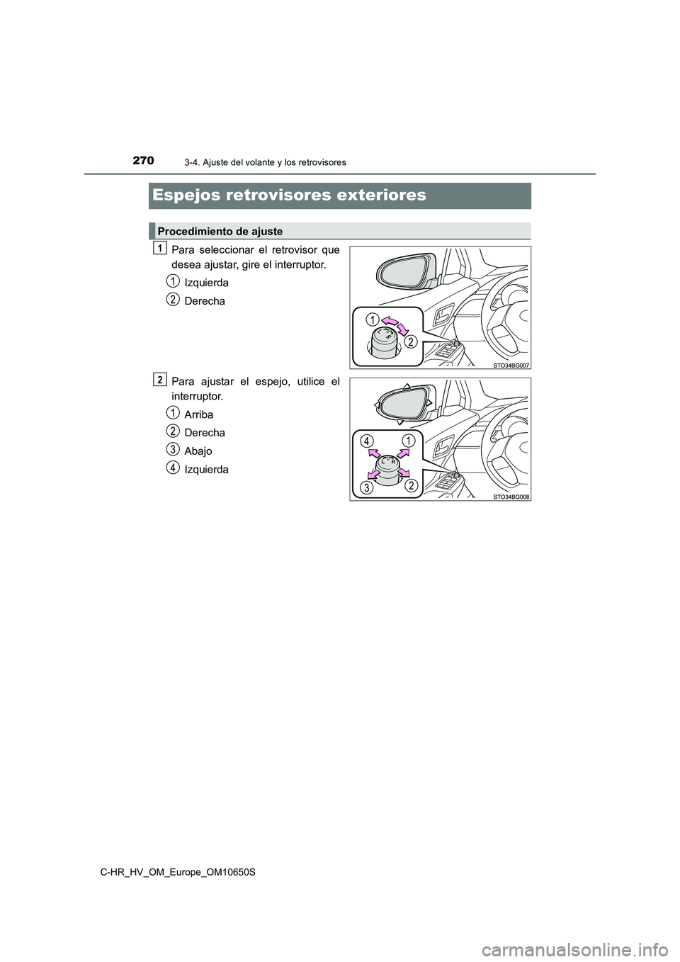 TOYOTA C-HR 2019  Manual del propietario (in Spanish) 2703-4. Ajuste del volante y los retrovisores
C-HR_HV_OM_Europe_OM10650S
Espejos retrovisores exteriores
Para seleccionar el retrovisor que 
desea ajustar, gire el interruptor. 
Izquierda 
Derecha 
Pa