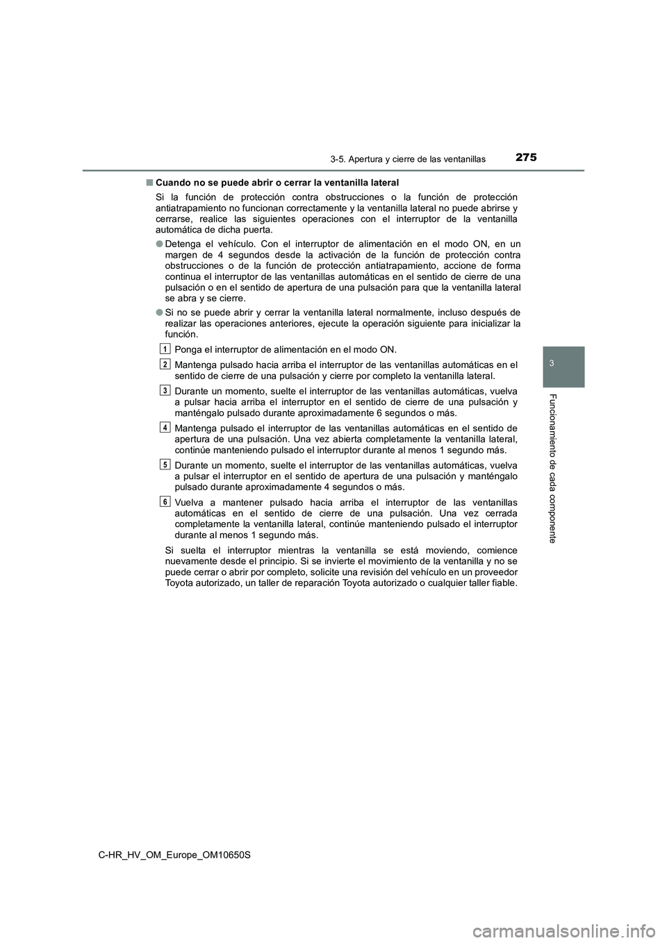 TOYOTA C-HR 2019 Manual del propietario (in Spanish) 2753-5. Apertura y cierre de las ventanillas
3
Funcionamiento de cada componente
C-HR_HV_OM_Europe_OM10650S
■ Cuando no se puede abrir o cerrar la ventanilla lateral
Si la función de protección TOYOTA C-HR 2019 Manual del propietario (in Spanish) 2753-5. Apertura y cierre de las ventanillas
3
Funcionamiento de cada componente
C-HR_HV_OM_Europe_OM10650S
■ Cuando no se puede abrir o cerrar la ventanilla lateral
Si la función de protección