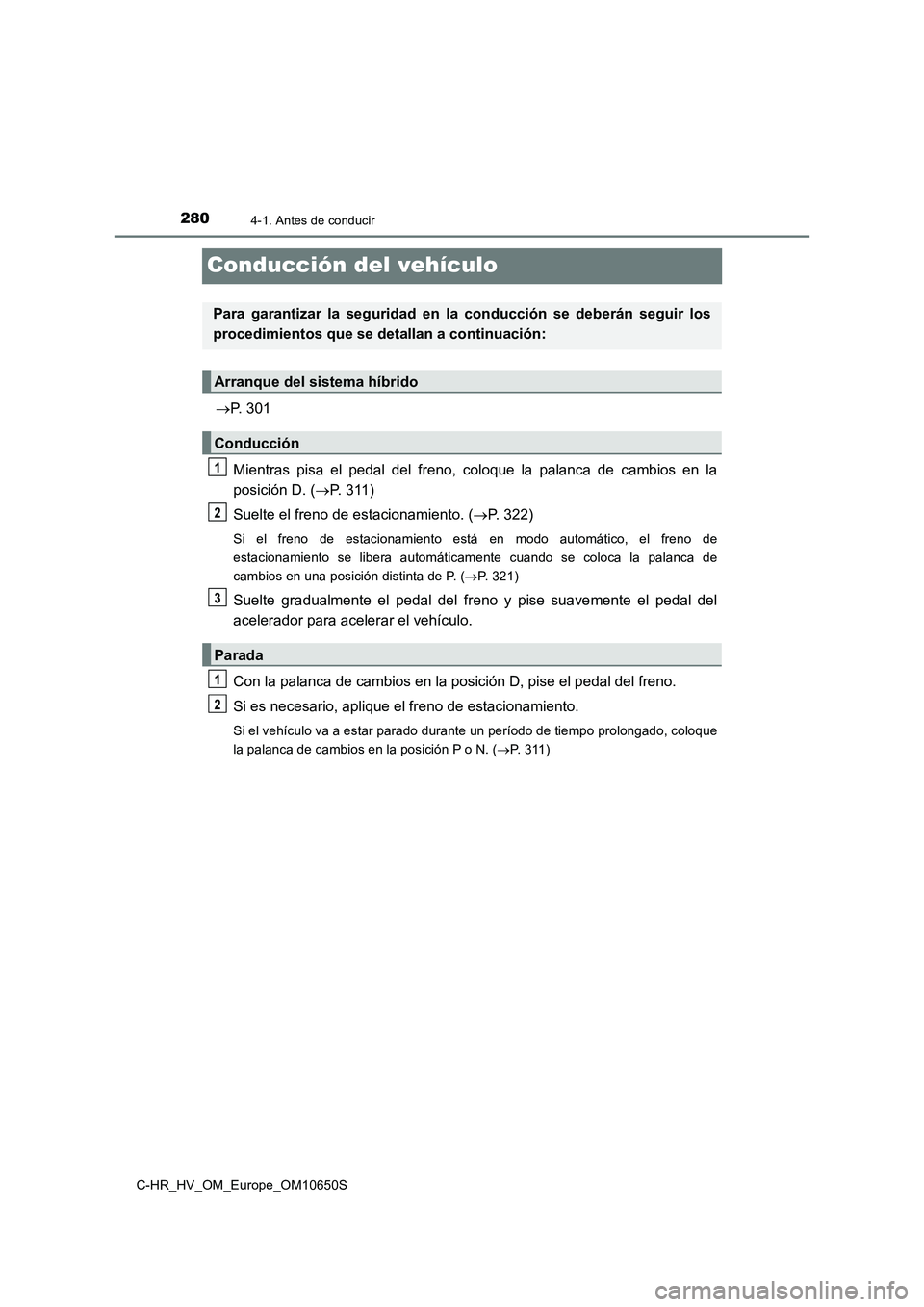 TOYOTA C-HR 2019 Manual del propietario (in Spanish) 2804-1. Antes de conducir
C-HR_HV_OM_Europe_OM10650S
Conducción del vehículo
P. 301
Mientras pisa el pedal del freno, coloque la palanca de cambios en la
posición D. ( P. 311)
Suelte el f TOYOTA C-HR 2019 Manual del propietario (in Spanish) 2804-1. Antes de conducir
C-HR_HV_OM_Europe_OM10650S
Conducción del vehículo
P. 301
Mientras pisa el pedal del freno, coloque la palanca de cambios en la
posición D. ( P. 311)
Suelte el f