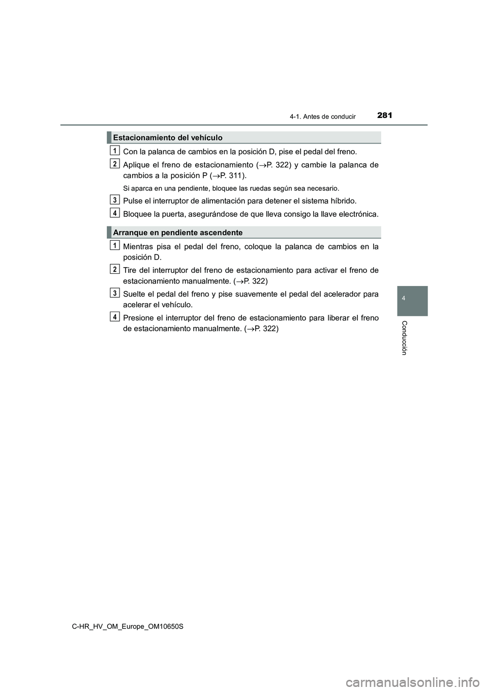 TOYOTA C-HR 2019 Manual del propietario (in Spanish) 2814-1. Antes de conducir
4
Conducción
C-HR_HV_OM_Europe_OM10650S
Con la palanca de cambios en la posición D, pise el pedal del freno.
Aplique el freno de estacionamiento ( P. 322) y cambie la p TOYOTA C-HR 2019 Manual del propietario (in Spanish) 2814-1. Antes de conducir
4
Conducción
C-HR_HV_OM_Europe_OM10650S
Con la palanca de cambios en la posición D, pise el pedal del freno.
Aplique el freno de estacionamiento ( P. 322) y cambie la p