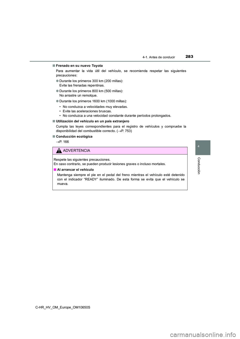 TOYOTA C-HR 2019 Manual del propietario (in Spanish) 2834-1. Antes de conducir
4
Conducción
C-HR_HV_OM_Europe_OM10650S
■ Frenado en su nuevo Toyota
Para aumentar la vida útil del vehículo, se recomienda respetar las siguientes
precauciones:
TOYOTA C-HR 2019 Manual del propietario (in Spanish) 2834-1. Antes de conducir
4
Conducción
C-HR_HV_OM_Europe_OM10650S
■ Frenado en su nuevo Toyota
Para aumentar la vida útil del vehículo, se recomienda respetar las siguientes
precauciones: