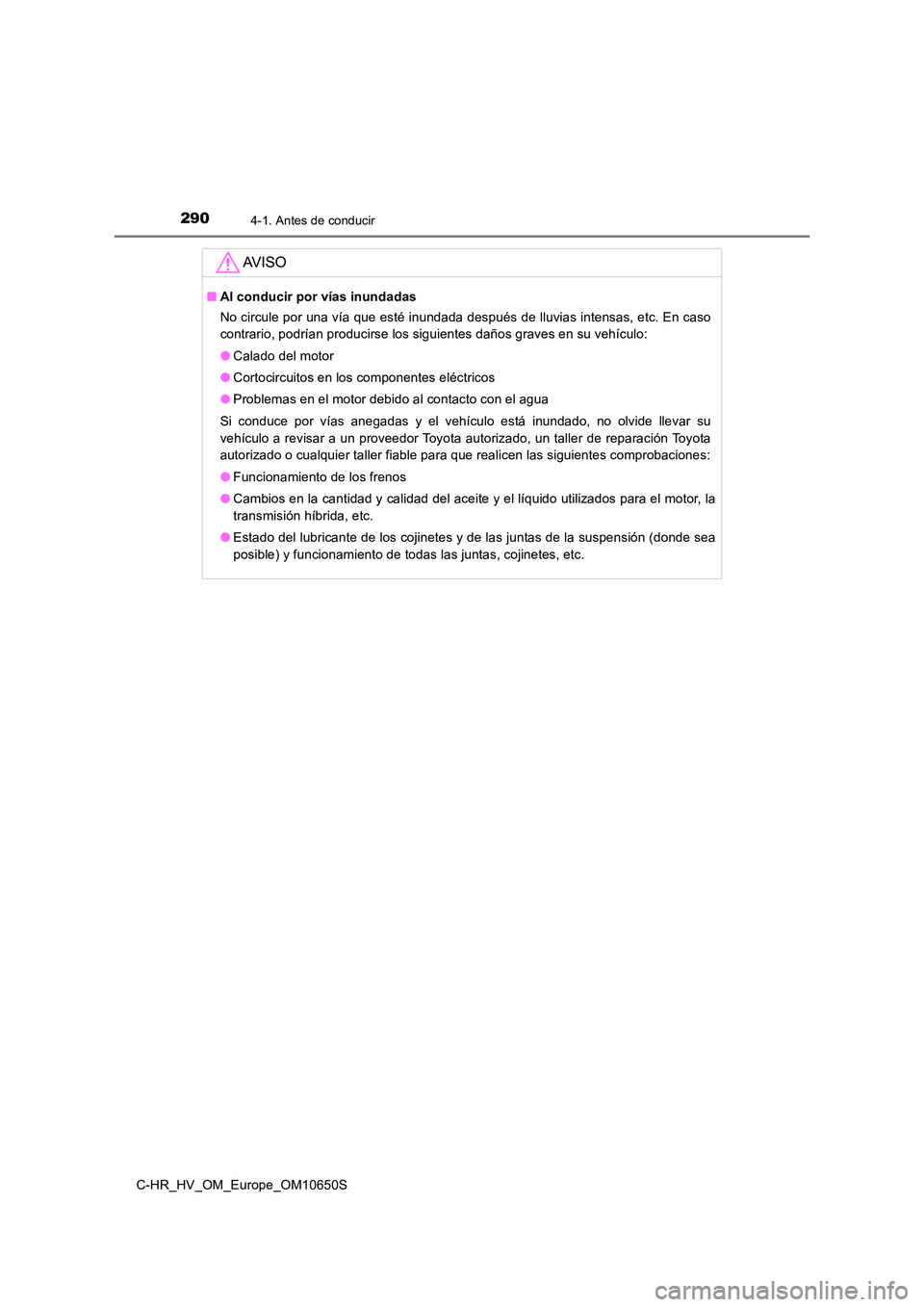 TOYOTA C-HR 2019 Manual del propietario (in Spanish) 2904-1. Antes de conducir
C-HR_HV_OM_Europe_OM10650S
AV I S O
■Al conducir por vías inundadas
No circule por una vía que esté inundada después de lluvias intensas, etc. En caso
contrario, podr TOYOTA C-HR 2019 Manual del propietario (in Spanish) 2904-1. Antes de conducir
C-HR_HV_OM_Europe_OM10650S
AV I S O
■Al conducir por vías inundadas
No circule por una vía que esté inundada después de lluvias intensas, etc. En caso
contrario, podr