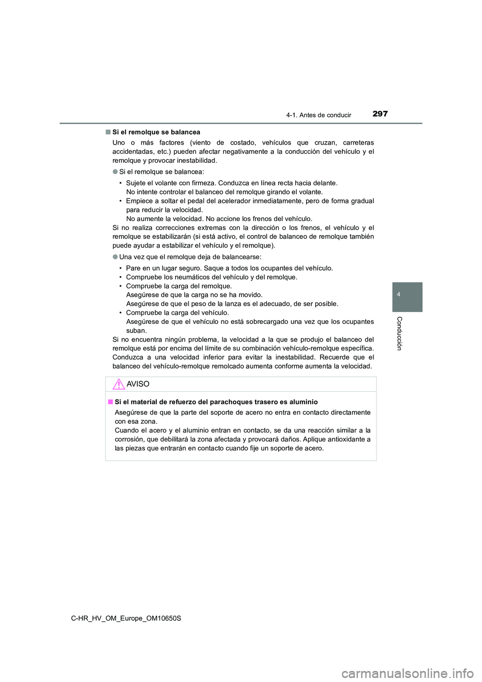 TOYOTA C-HR 2019 Manual del propietario (in Spanish) 2974-1. Antes de conducir
4
Conducción
C-HR_HV_OM_Europe_OM10650S
■ Si el remolque se balancea
Uno o más factores (viento de costado, vehículos que cruzan, carreteras
accidentadas, etc.) puede TOYOTA C-HR 2019 Manual del propietario (in Spanish) 2974-1. Antes de conducir
4
Conducción
C-HR_HV_OM_Europe_OM10650S
■ Si el remolque se balancea
Uno o más factores (viento de costado, vehículos que cruzan, carreteras
accidentadas, etc.) puede