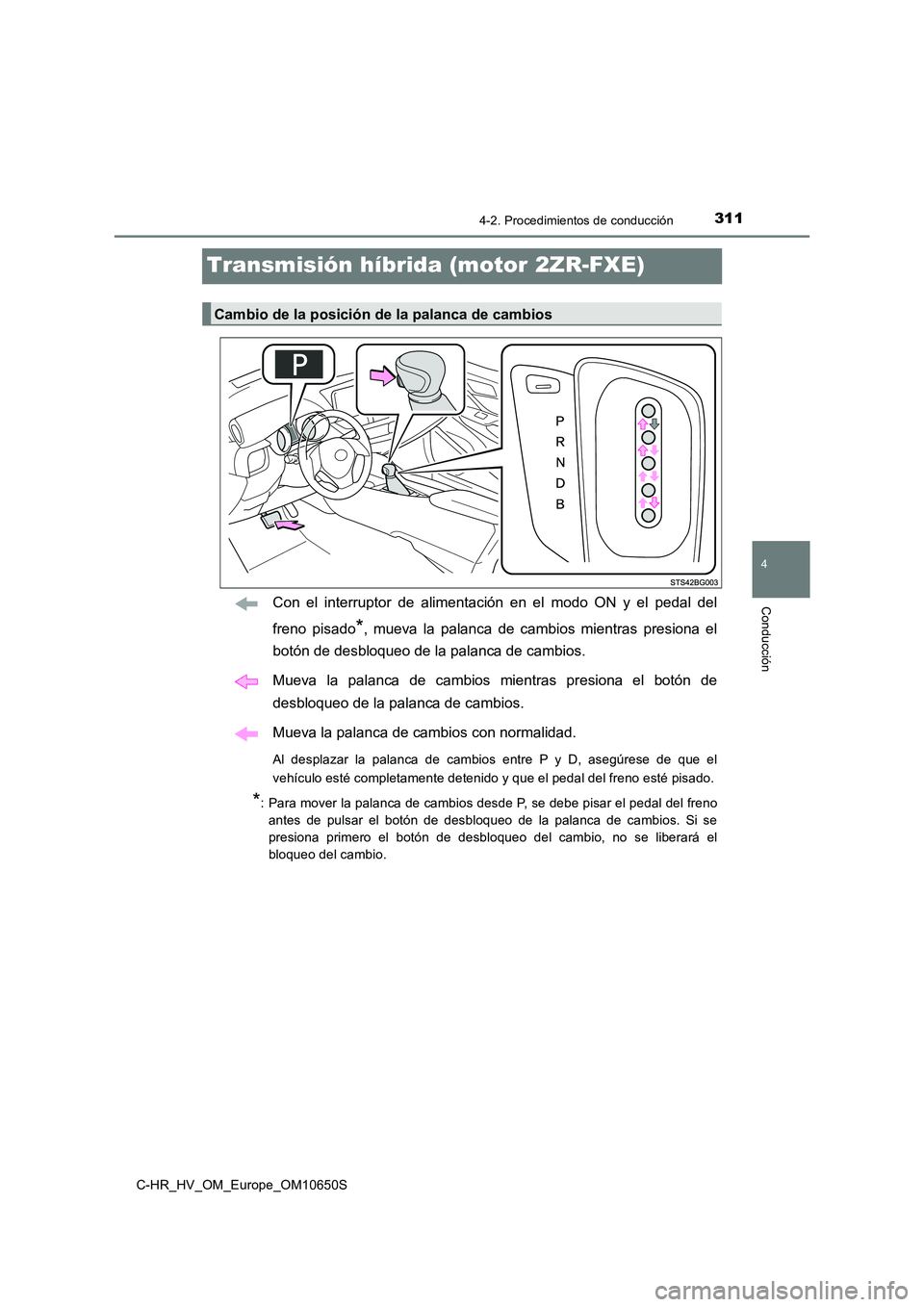 TOYOTA C-HR 2019 Manual del propietario (in Spanish) 311
4
4-2. Procedimientos de conducción
Conducción
C-HR_HV_OM_Europe_OM10650S
Transmisión híbrida (motor 2ZR-FXE)
Con el interruptor de alimentación en el modo ON y el pedal del
freno pisado*, m TOYOTA C-HR 2019 Manual del propietario (in Spanish) 311
4
4-2. Procedimientos de conducción
Conducción
C-HR_HV_OM_Europe_OM10650S
Transmisión híbrida (motor 2ZR-FXE)
Con el interruptor de alimentación en el modo ON y el pedal del
freno pisado*, m