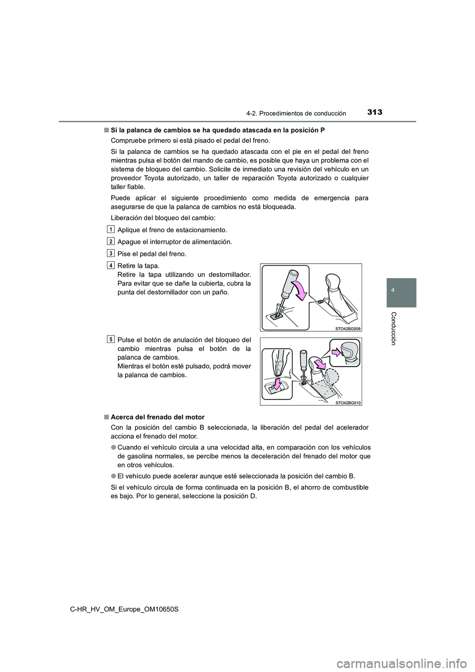 TOYOTA C-HR 2019 Manual del propietario (in Spanish) 3134-2. Procedimientos de conducción
4
Conducción
C-HR_HV_OM_Europe_OM10650S
■ Si la palanca de cambios se ha quedado atascada en la posición P
Compruebe primero si está pisado el pedal del fr TOYOTA C-HR 2019 Manual del propietario (in Spanish) 3134-2. Procedimientos de conducción
4
Conducción
C-HR_HV_OM_Europe_OM10650S
■ Si la palanca de cambios se ha quedado atascada en la posición P
Compruebe primero si está pisado el pedal del fr