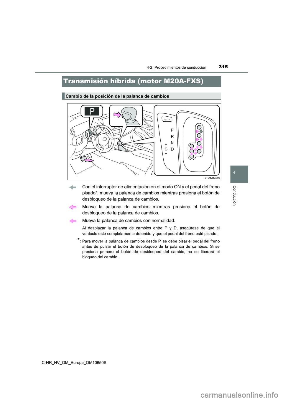 TOYOTA C-HR 2019 Manual del propietario (in Spanish) 315
4
4-2. Procedimientos de conducción
Conducción
C-HR_HV_OM_Europe_OM10650S
Transmisión híbrida (motor M20A-FXS)
Con el interruptor de alimentación en el modo ON y el pedal del freno
pisado*, TOYOTA C-HR 2019 Manual del propietario (in Spanish) 315
4
4-2. Procedimientos de conducción
Conducción
C-HR_HV_OM_Europe_OM10650S
Transmisión híbrida (motor M20A-FXS)
Con el interruptor de alimentación en el modo ON y el pedal del freno
pisado*,