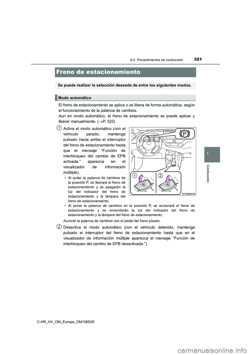 TOYOTA C-HR 2019 Manual del propietario (in Spanish) 321
4
4-2. Procedimientos de conducción
Conducción
C-HR_HV_OM_Europe_OM10650S
Freno de estacionamiento
El freno de estacionamiento se aplica o se libera de forma automática, según
el funcionamien TOYOTA C-HR 2019 Manual del propietario (in Spanish) 321
4
4-2. Procedimientos de conducción
Conducción
C-HR_HV_OM_Europe_OM10650S
Freno de estacionamiento
El freno de estacionamiento se aplica o se libera de forma automática, según
el funcionamien