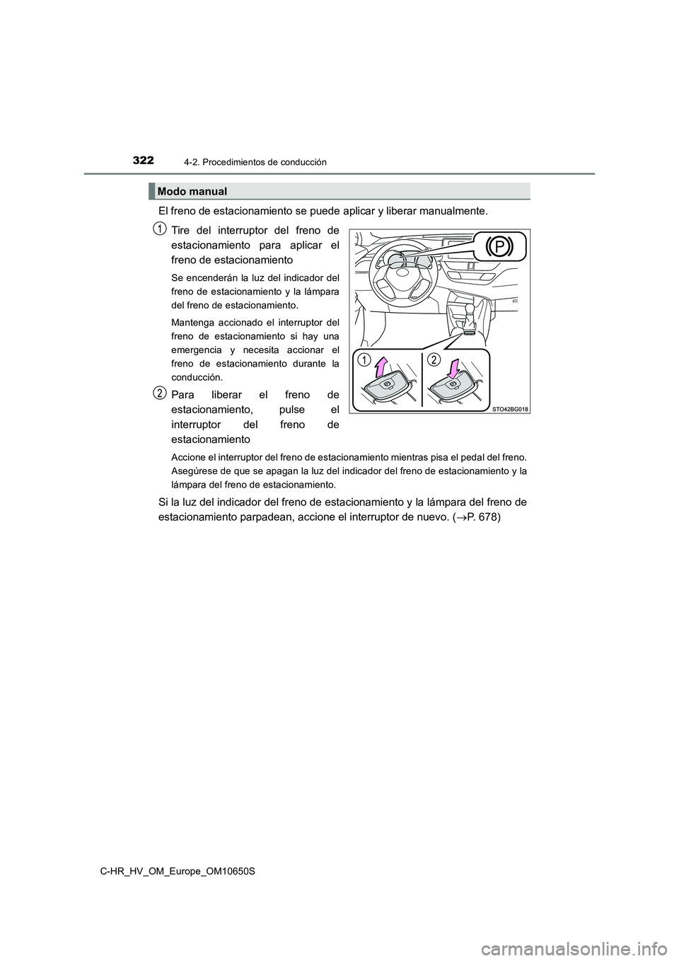 TOYOTA C-HR 2019 Manual del propietario (in Spanish) 3224-2. Procedimientos de conducción
C-HR_HV_OM_Europe_OM10650S
El freno de estacionamiento se puede aplicar y liberar manualmente.
Tire del interruptor del freno de
estacionamiento para aplicar e TOYOTA C-HR 2019 Manual del propietario (in Spanish) 3224-2. Procedimientos de conducción
C-HR_HV_OM_Europe_OM10650S
El freno de estacionamiento se puede aplicar y liberar manualmente.
Tire del interruptor del freno de
estacionamiento para aplicar e