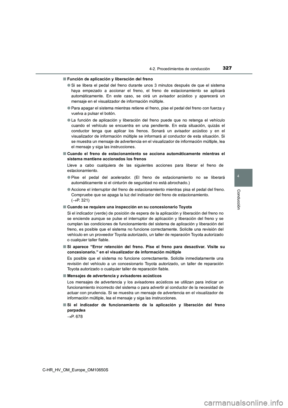 TOYOTA C-HR 2019 Manual del propietario (in Spanish) 3274-2. Procedimientos de conducción
4
Conducción
C-HR_HV_OM_Europe_OM10650S
■ Función de aplicación y liberación del freno
● Si se libera el pedal del freno durante unos 3 minutos después TOYOTA C-HR 2019 Manual del propietario (in Spanish) 3274-2. Procedimientos de conducción
4
Conducción
C-HR_HV_OM_Europe_OM10650S
■ Función de aplicación y liberación del freno
● Si se libera el pedal del freno durante unos 3 minutos después