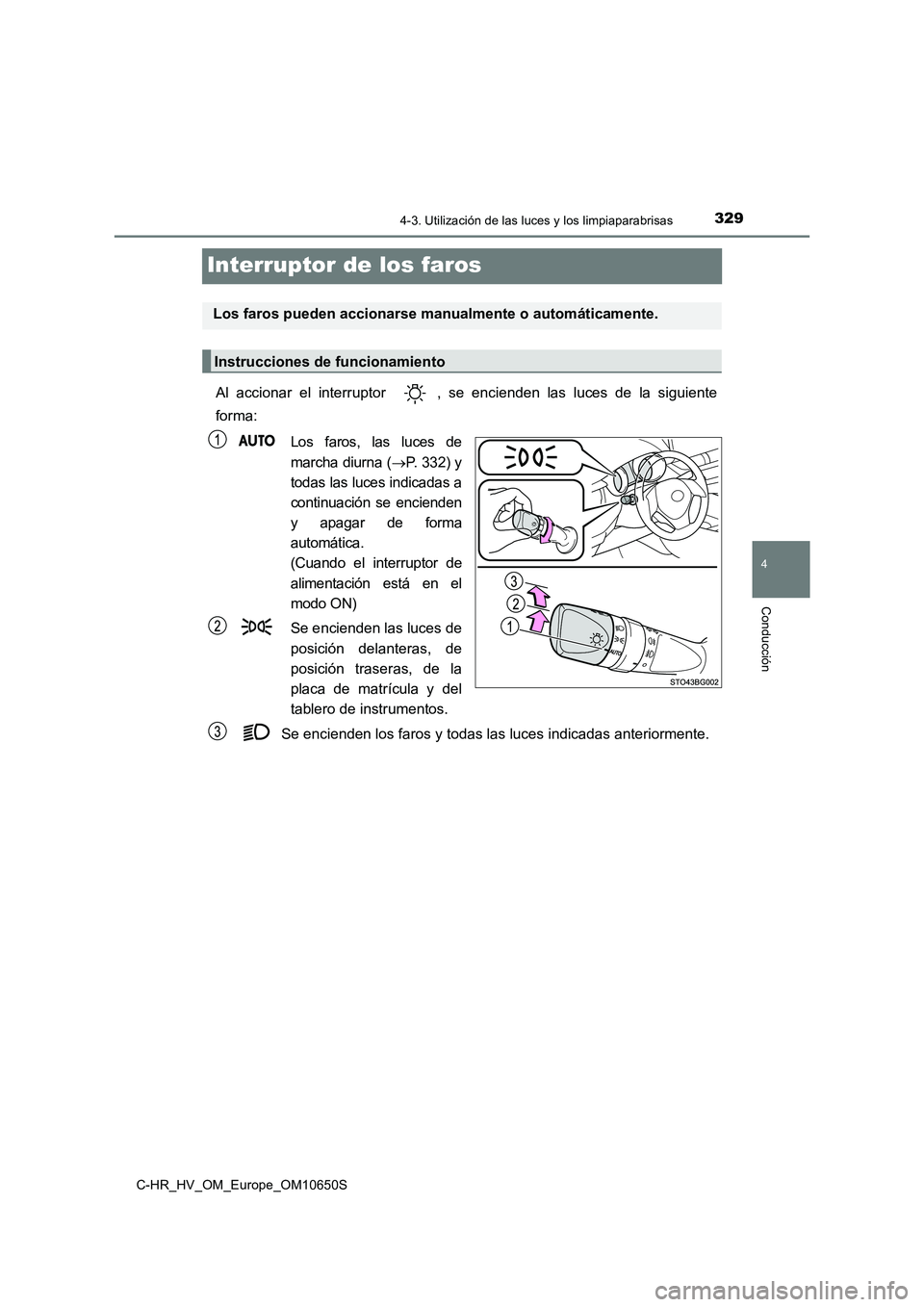 TOYOTA C-HR 2019 Manual del propietario (in Spanish) 329
4
4-3. Utilización de las luces y los limpiaparabrisas
Conducción
C-HR_HV_OM_Europe_OM10650S
Interruptor de los faros
Al accionar el interruptor , se encienden las luces de la siguiente
forma: TOYOTA C-HR 2019 Manual del propietario (in Spanish) 329
4
4-3. Utilización de las luces y los limpiaparabrisas
Conducción
C-HR_HV_OM_Europe_OM10650S
Interruptor de los faros
Al accionar el interruptor , se encienden las luces de la siguiente
forma: