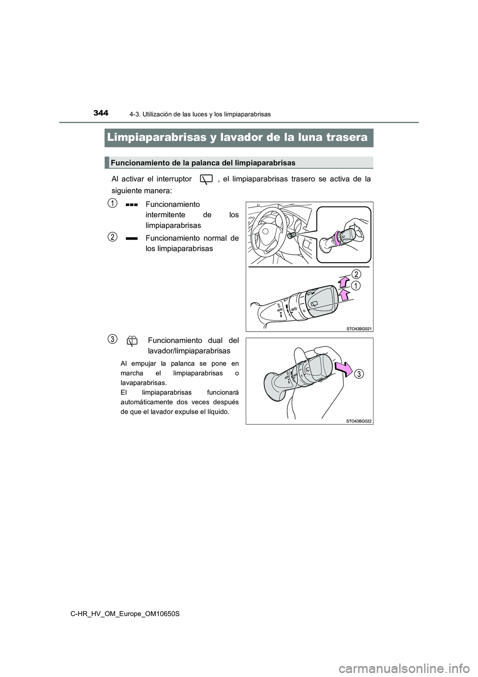 TOYOTA C-HR 2019 Manual del propietario (in Spanish) 3444-3. Utilización de las luces y los limpiaparabrisas
C-HR_HV_OM_Europe_OM10650S
Limpiaparabrisas y lavador de la luna trasera
Al activar el interruptor , el limpiaparabrisas trasero se activa de TOYOTA C-HR 2019 Manual del propietario (in Spanish) 3444-3. Utilización de las luces y los limpiaparabrisas
C-HR_HV_OM_Europe_OM10650S
Limpiaparabrisas y lavador de la luna trasera
Al activar el interruptor , el limpiaparabrisas trasero se activa de
