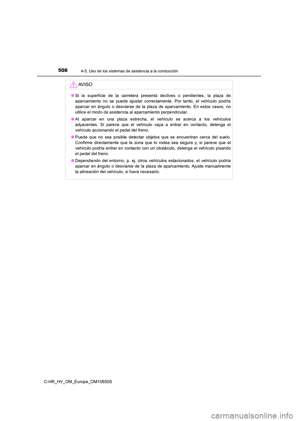 TOYOTA C-HR 2019 Manual del propietario (in Spanish) 5084-5. Uso de los sistemas de asistencia a la conducción
C-HR_HV_OM_Europe_OM10650S
AV I S O
●Si la superficie de la carretera presenta declives o pendientes, la plaza de
aparcamiento no se puede TOYOTA C-HR 2019 Manual del propietario (in Spanish) 5084-5. Uso de los sistemas de asistencia a la conducción
C-HR_HV_OM_Europe_OM10650S
AV I S O
●Si la superficie de la carretera presenta declives o pendientes, la plaza de
aparcamiento no se puede