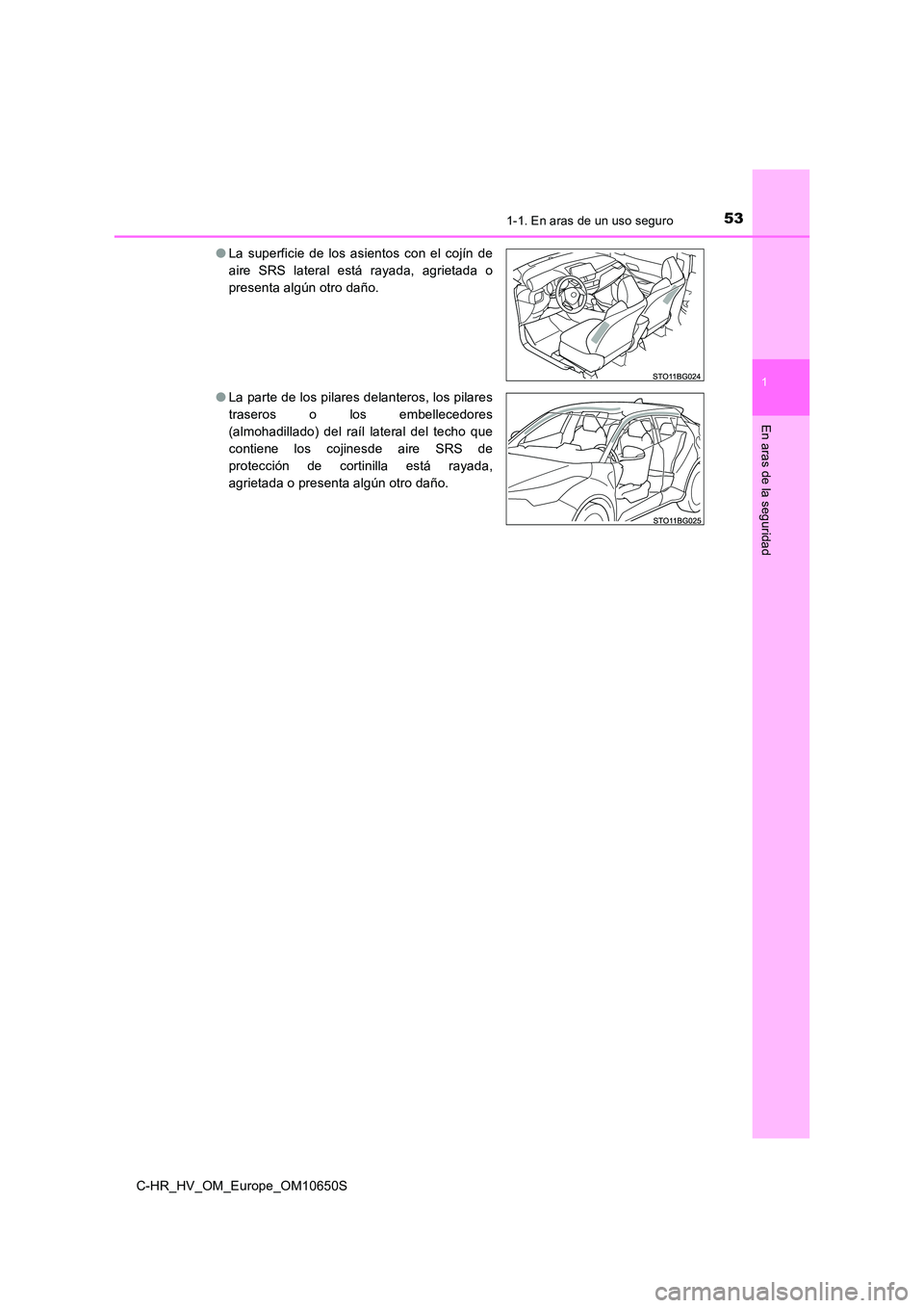 TOYOTA C-HR 2019 Manual del propietario (in Spanish) 531-1. En aras de un uso seguro
1
En aras de la seguridad
C-HR_HV_OM_Europe_OM10650S
● La superficie de los asientos con el cojín de
aire SRS lateral está rayada, agrietada o
presenta algún otr TOYOTA C-HR 2019 Manual del propietario (in Spanish) 531-1. En aras de un uso seguro
1
En aras de la seguridad
C-HR_HV_OM_Europe_OM10650S
● La superficie de los asientos con el cojín de
aire SRS lateral está rayada, agrietada o
presenta algún otr