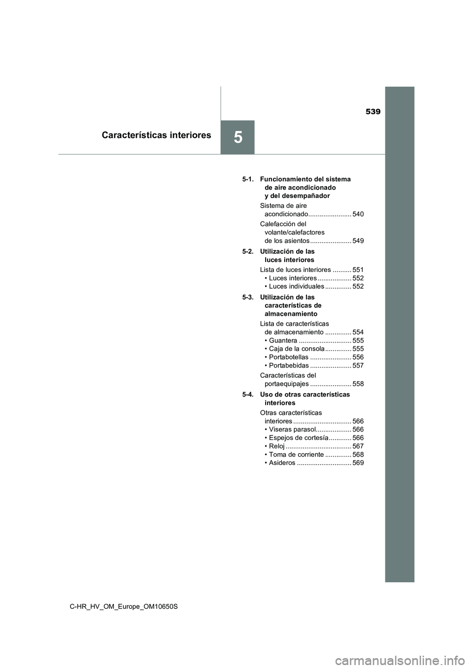 TOYOTA C-HR 2019 Manual del propietario (in Spanish) 539
5Características interiores
C-HR_HV_OM_Europe_OM10650S
5-1. Funcionamiento del sistema
de aire acondicionado
y del desempañador
Sistema de aire
acondicionado....................... 540
TOYOTA C-HR 2019 Manual del propietario (in Spanish) 539
5Características interiores
C-HR_HV_OM_Europe_OM10650S
5-1. Funcionamiento del sistema
de aire acondicionado
y del desempañador
Sistema de aire
acondicionado....................... 540