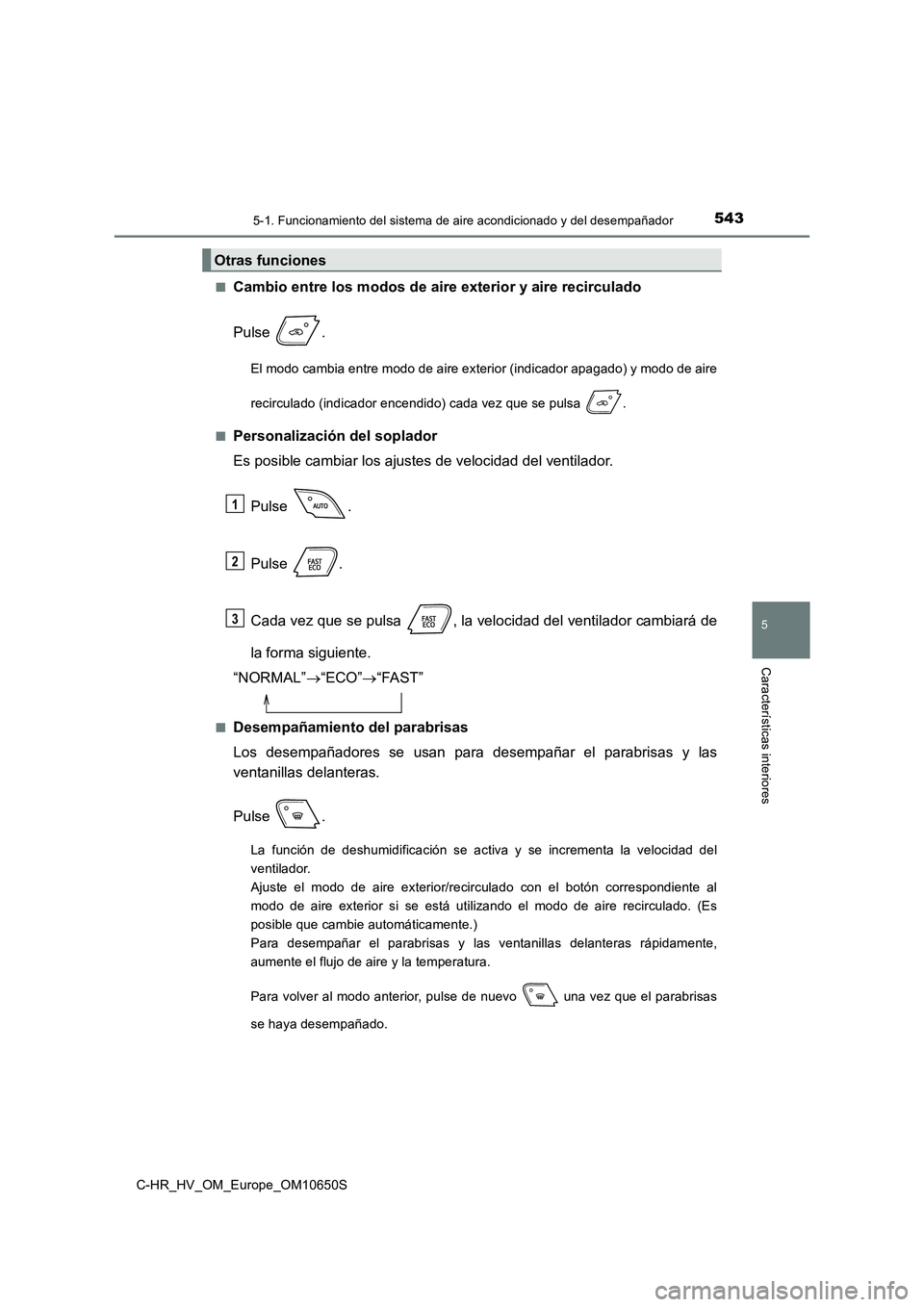 TOYOTA C-HR 2019 Manual del propietario (in Spanish) 5435-1. Funcionamiento del sistema de aire acondicionado y del desempañador
C-HR_HV_OM_Europe_OM10650S
5
Características interiores
■Cambio entre los modos de aire exterior y aire recirculado
Pul TOYOTA C-HR 2019 Manual del propietario (in Spanish) 5435-1. Funcionamiento del sistema de aire acondicionado y del desempañador
C-HR_HV_OM_Europe_OM10650S
5
Características interiores
■Cambio entre los modos de aire exterior y aire recirculado
Pul