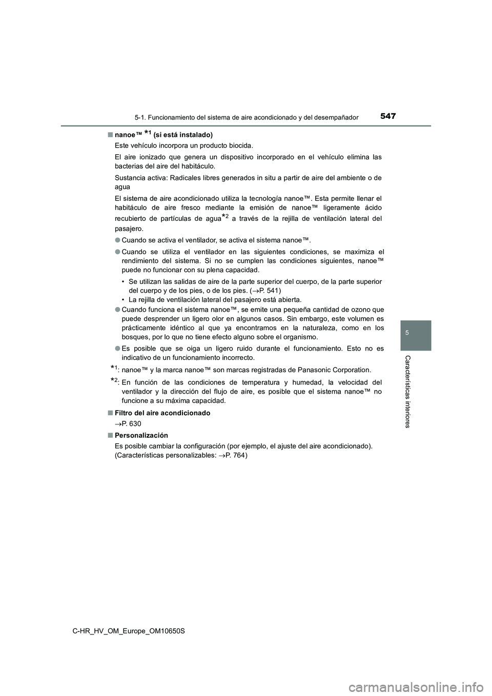 TOYOTA C-HR 2019 Manual del propietario (in Spanish) 5475-1. Funcionamiento del sistema de aire acondicionado y del desempañador
C-HR_HV_OM_Europe_OM10650S
5
Características interiores
■nanoe™ *1 (si está instalado)
Este vehículo incorpora un p TOYOTA C-HR 2019 Manual del propietario (in Spanish) 5475-1. Funcionamiento del sistema de aire acondicionado y del desempañador
C-HR_HV_OM_Europe_OM10650S
5
Características interiores
■nanoe™ *1 (si está instalado)
Este vehículo incorpora un p