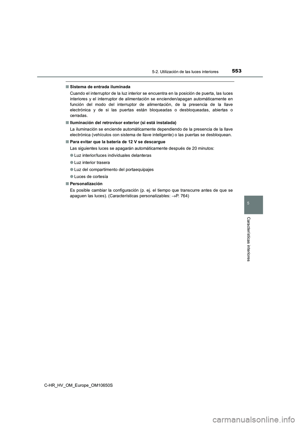 TOYOTA C-HR 2019 Manual del propietario (in Spanish) 5535-2. Utilización de las luces interiores
C-HR_HV_OM_Europe_OM10650S
5
Características interiores
■Sistema de entrada iluminada
Cuando el interruptor de la luz interior se encuentra en la posic TOYOTA C-HR 2019 Manual del propietario (in Spanish) 5535-2. Utilización de las luces interiores
C-HR_HV_OM_Europe_OM10650S
5
Características interiores
■Sistema de entrada iluminada
Cuando el interruptor de la luz interior se encuentra en la posic