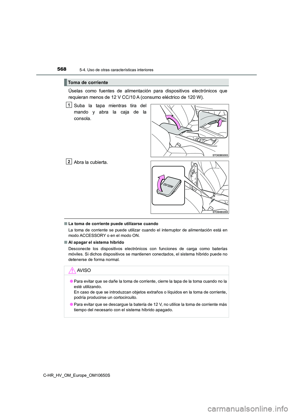 TOYOTA C-HR 2019 Manual del propietario (in Spanish) 5685-4. Uso de otras características interiores
C-HR_HV_OM_Europe_OM10650S
Úselas como fuentes de alimentación para dispositivos electrónicos que
requieran menos de 12 V CC/10 A (consumo eléctri TOYOTA C-HR 2019 Manual del propietario (in Spanish) 5685-4. Uso de otras características interiores
C-HR_HV_OM_Europe_OM10650S
Úselas como fuentes de alimentación para dispositivos electrónicos que
requieran menos de 12 V CC/10 A (consumo eléctri