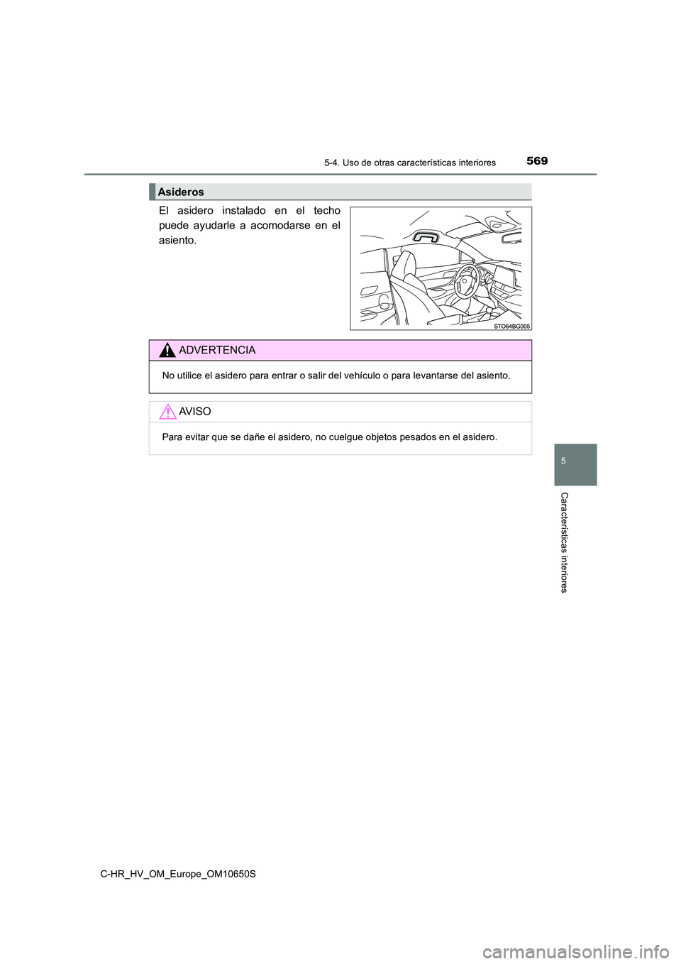 TOYOTA C-HR 2019  Manual del propietario (in Spanish) 5695-4. Uso de otras características interiores
C-HR_HV_OM_Europe_OM10650S
5
Características interiores
El asidero instalado en el techo 
puede ayudarle a acomodarse en el
asiento.
Asideros
ADVERTEN