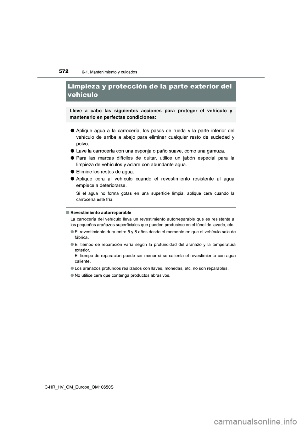 TOYOTA C-HR 2019 Manual del propietario (in Spanish) 5726-1. Mantenimiento y cuidados
C-HR_HV_OM_Europe_OM10650S
Limpieza y protección de la parte exterior del
vehículo
● Aplique agua a la carrocería, los pasos de rueda y la parte inferior del
v TOYOTA C-HR 2019 Manual del propietario (in Spanish) 5726-1. Mantenimiento y cuidados
C-HR_HV_OM_Europe_OM10650S
Limpieza y protección de la parte exterior del
vehículo
● Aplique agua a la carrocería, los pasos de rueda y la parte inferior del
v